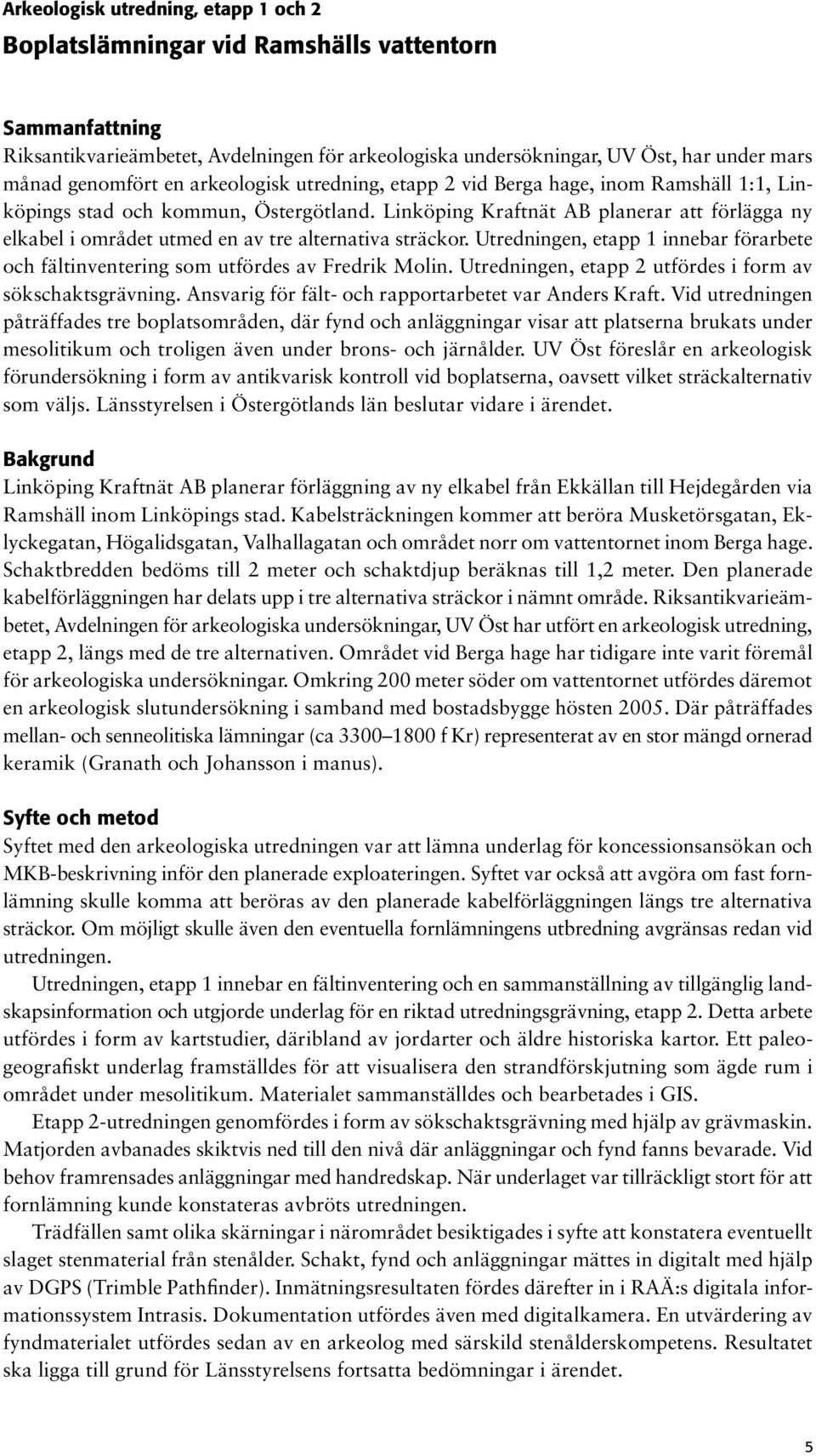 Linköping Kraftnät AB planerar att förlägga ny elkabel i området utmed en av tre alternativa sträckor. Utredningen, etapp 1 innebar förarbete och fältinventering som utfördes av Fredrik Molin.