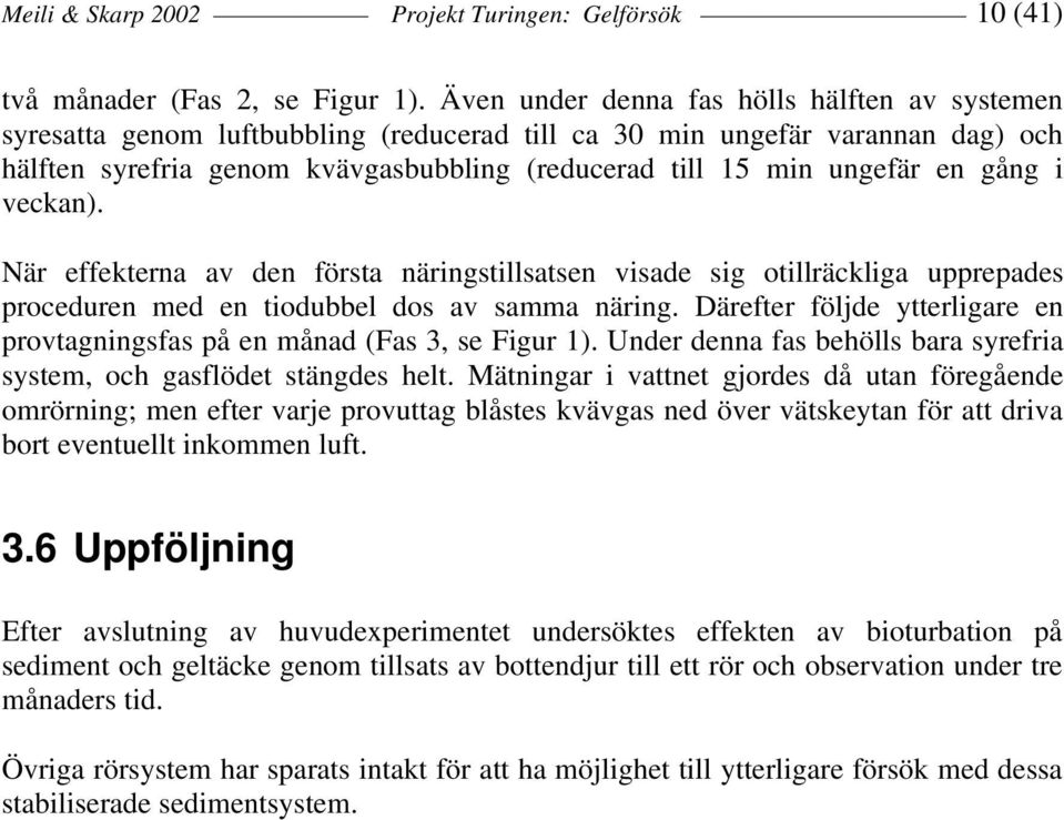 en gång i veckan). När effekterna av den första näringstillsatsen visade sig otillräckliga upprepades proceduren med en tiodubbel dos av samma näring.