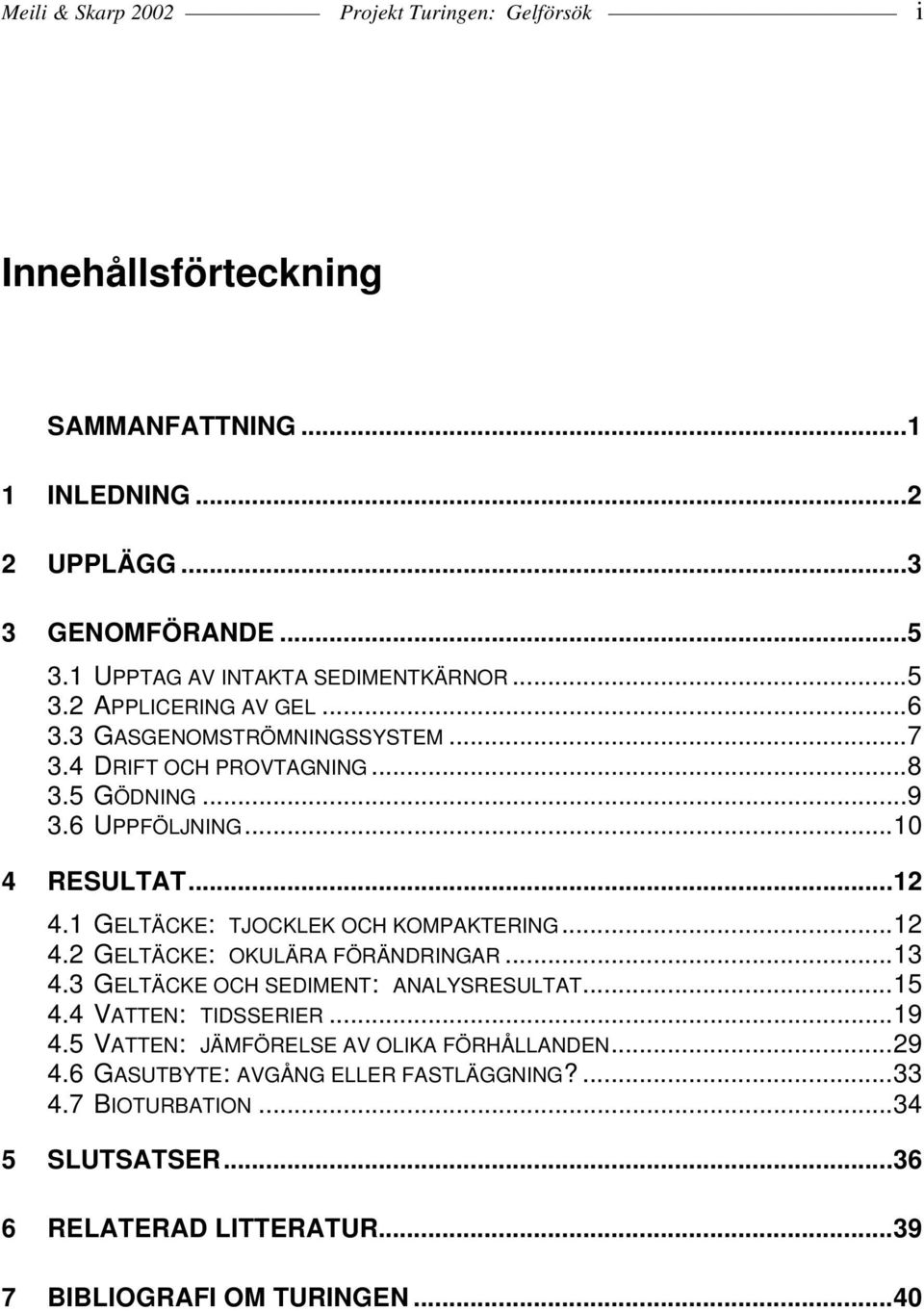 ..10 4 RESULTAT...12 4.1 GELTÄCKE: TJOCKLEK OCH KOMPAKTERING...12 4.2 GELTÄCKE: OKULÄRA FÖRÄNDRINGAR...13 4.3 GELTÄCKE OCH SEDIMENT: ANALYSRESULTAT...15 4.