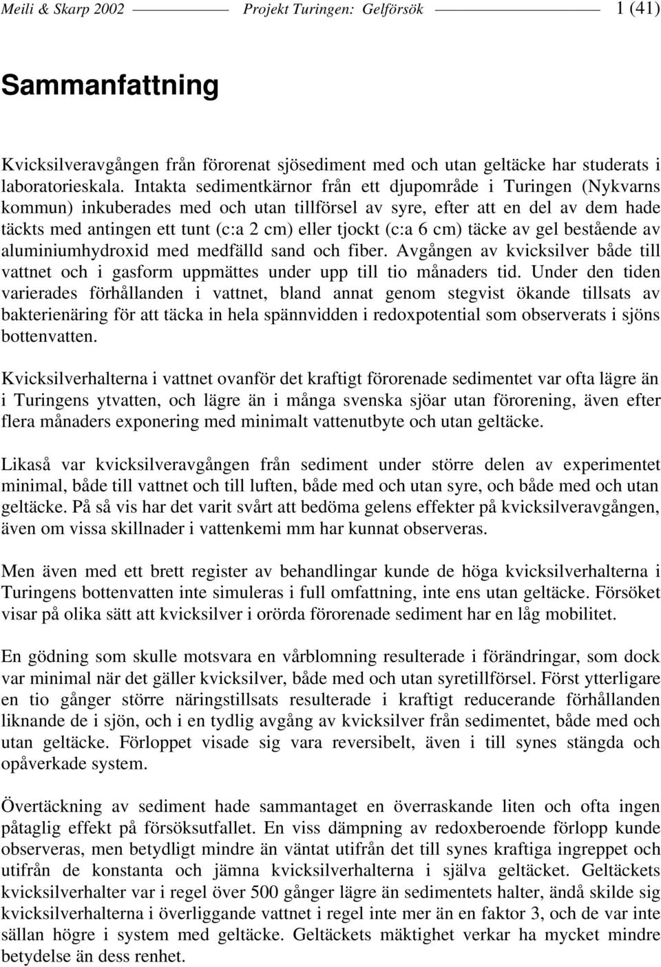 (c:a 6 cm) täcke av gel bestående av aluminiumhydroxid med medfälld sand och fiber. Avgången av kvicksilver både till vattnet och i gasform uppmättes under upp till tio månaders tid.
