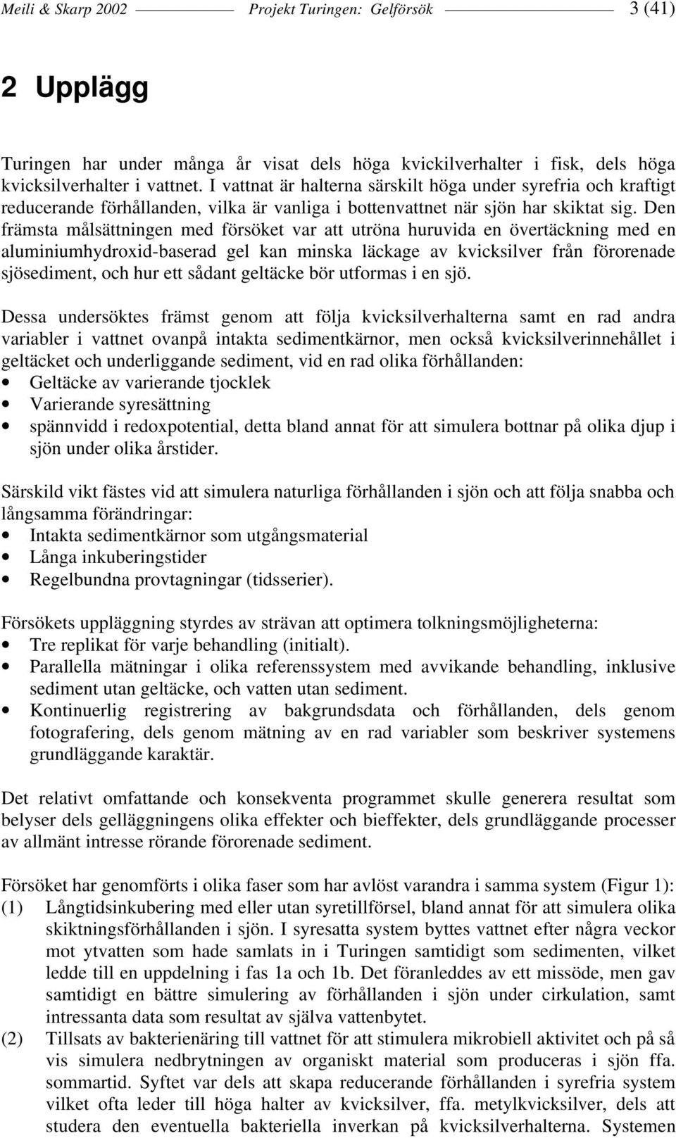 Den främsta målsättningen med försöket var att utröna huruvida en övertäckning med en aluminiumhydroxid-baserad gel kan minska läckage av kvicksilver från förorenade sjösediment, och hur ett sådant