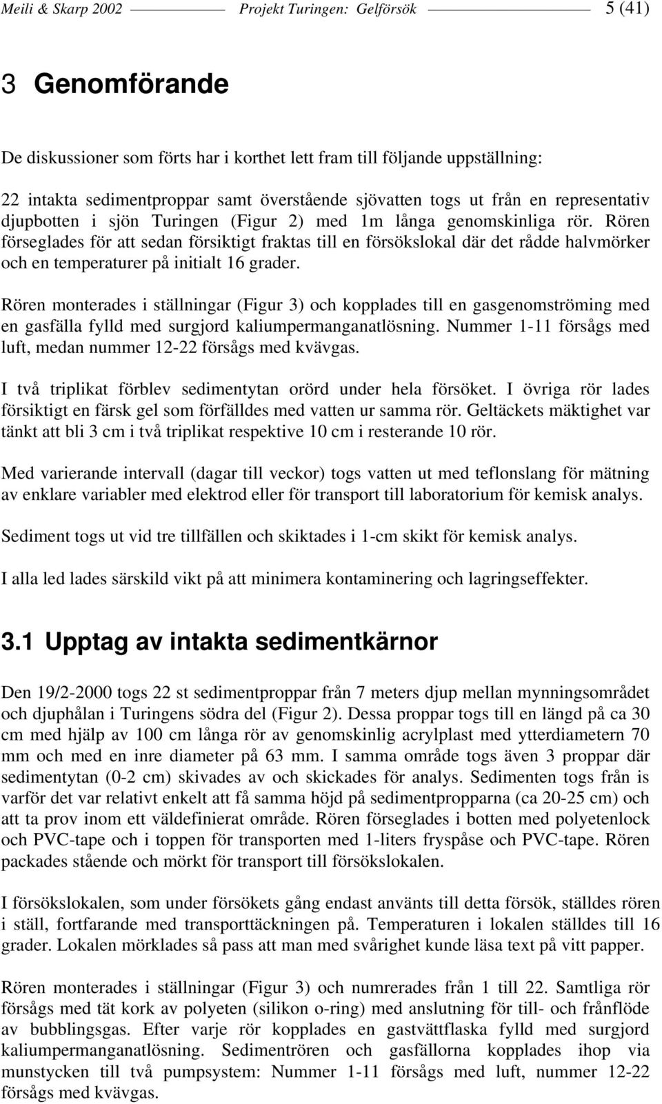 Rören förseglades för att sedan försiktigt fraktas till en försökslokal där det rådde halvmörker och en temperaturer på initialt 16 grader.