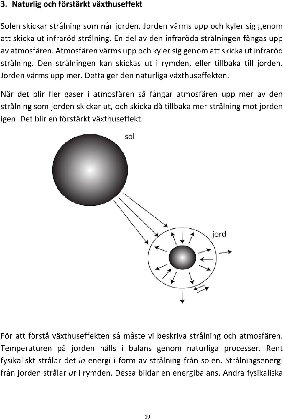 Den strålningen kan skickas ut i rymden, eller tillbaka till jorden. Jorden värms upp mer. Detta ger den naturliga växthuseffekten.