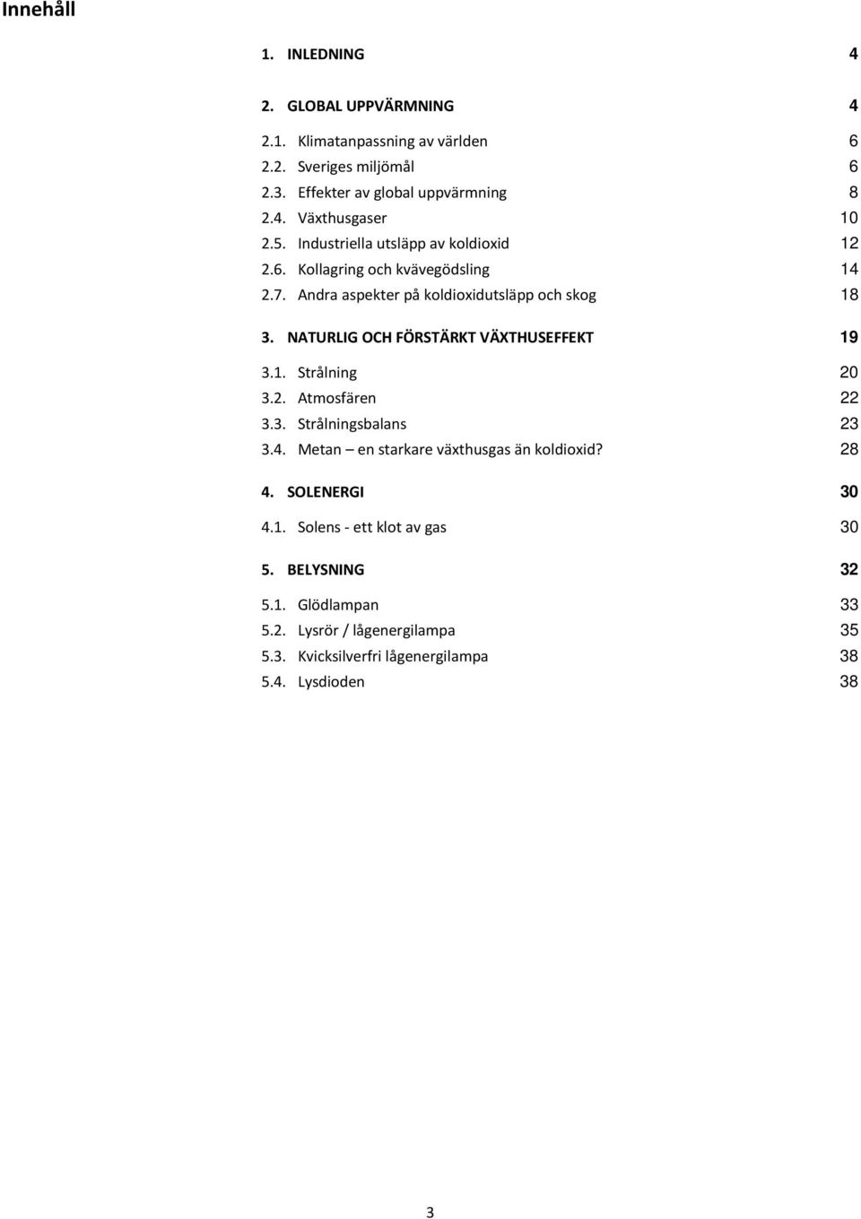 NATURLIG OCH FÖRSTÄRKT VÄXTHUSEFFEKT 19 3.1. Strålning 20 3.2. Atmosfären 22 3.3. Strålningsbalans 23 3.4. Metan en starkare växthusgas än koldioxid? 28 4.