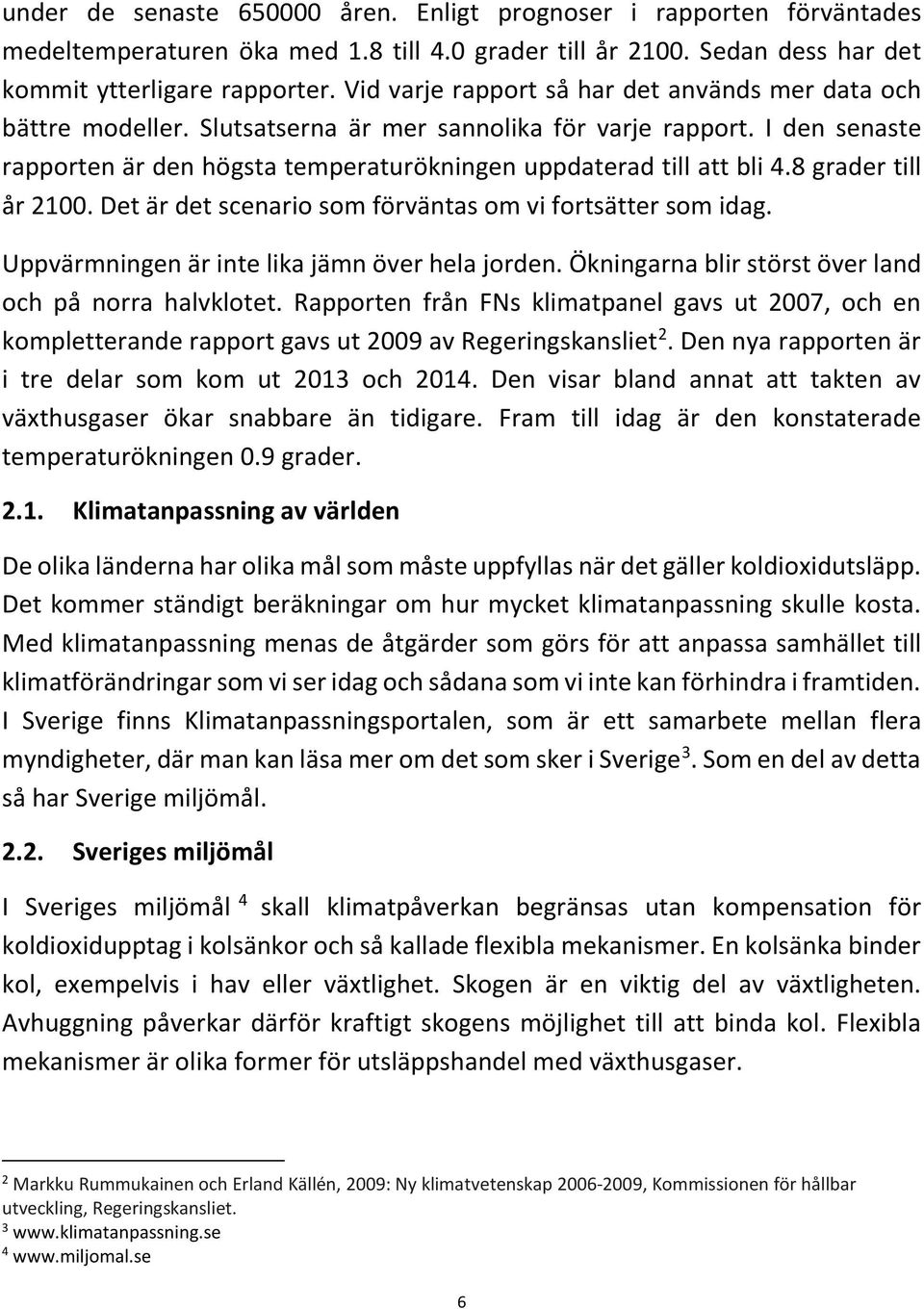 8 grader till år 2100. Det är det scenario som förväntas om vi fortsätter som idag. Uppvärmningen är inte lika jämn över hela jorden. Ökningarna blir störst över land och på norra halvklotet.