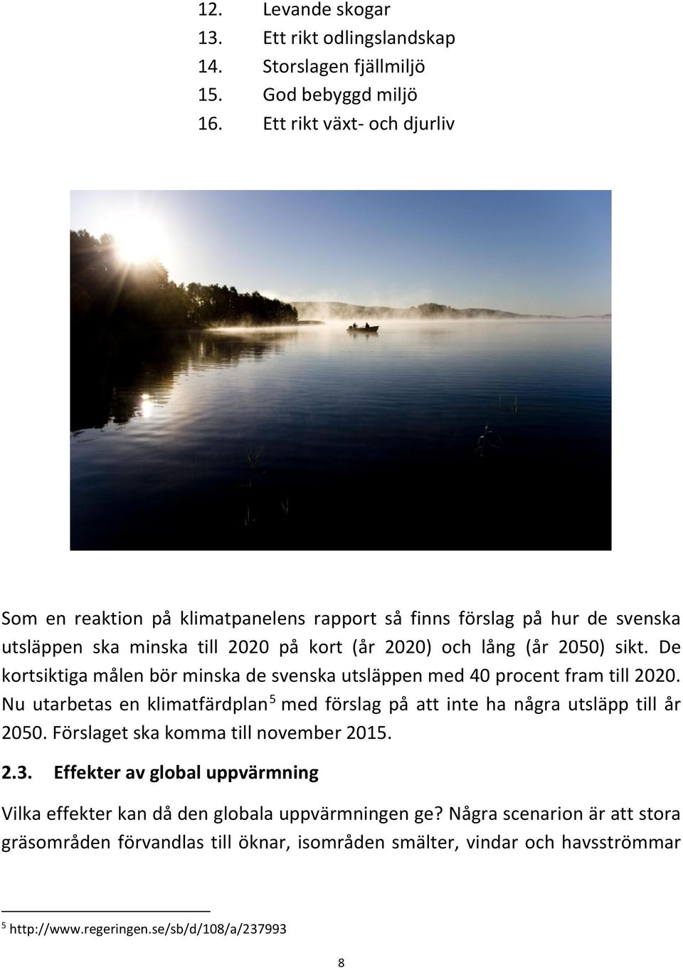 De kortsiktiga målen bör minska de svenska utsläppen med 40 procent fram till 2020. Nu utarbetas en klimatfärdplan 5 med förslag på att inte ha några utsläpp till år 2050.