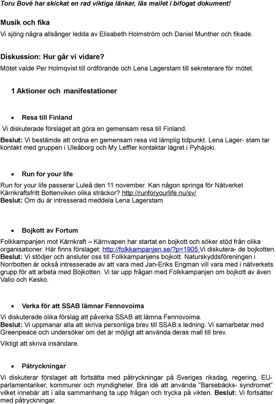 1 Aktioner och manifestationer Resa till Finland Vi diskuterade förslaget att göra en gemensam resa till Finland. Beslut: Vi bestämde att ordna en gemensam resa vid lämplig tidpunkt.