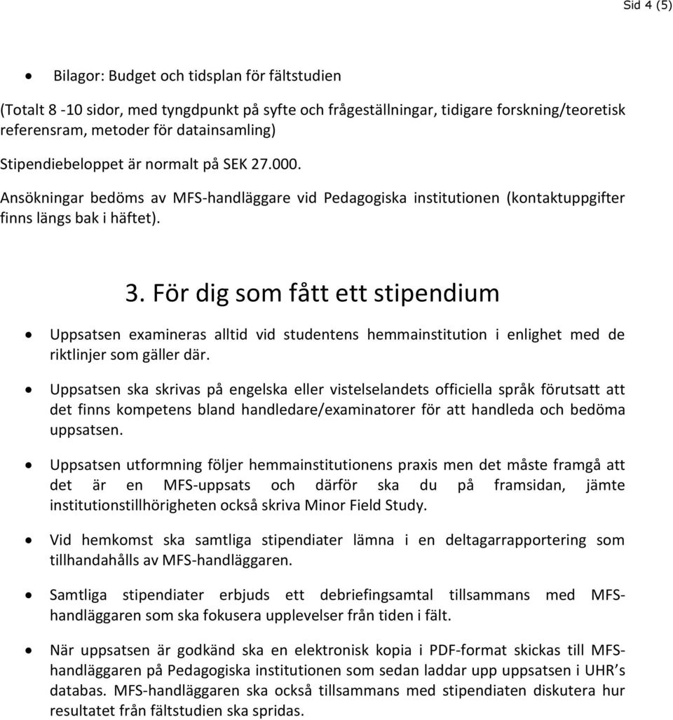 För dig som fått ett stipendium Uppsatsen examineras alltid vid studentens hemmainstitution i enlighet med de riktlinjer som gäller där.