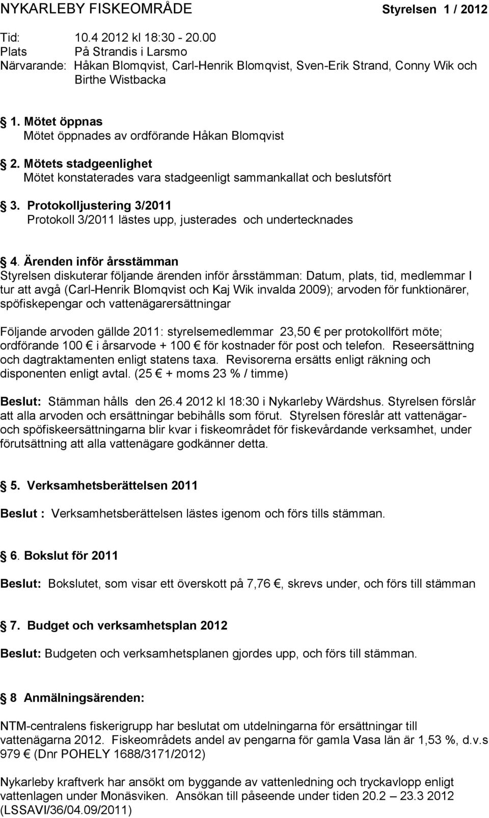 Mötets stadgeenlighet Mötet konstaterades vara stadgeenligt sammankallat och beslutsfört 3. Protokolljustering 3/2011 Protokoll 3/2011 lästes upp, justerades och undertecknades 4.