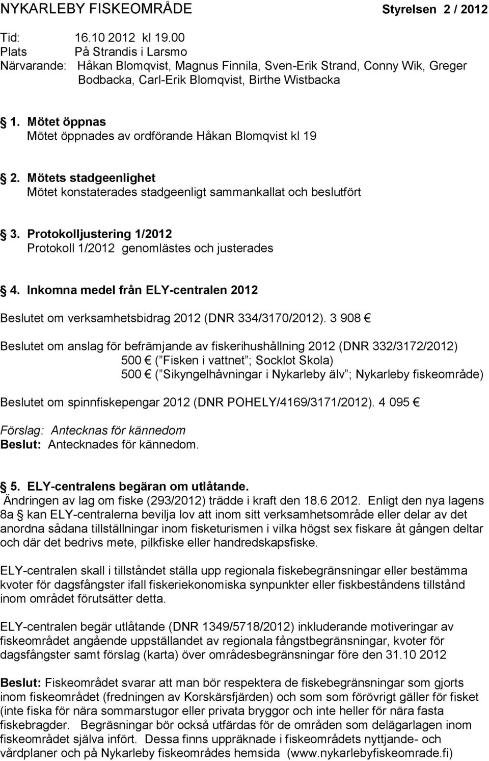 Mötet öppnas Mötet öppnades av ordförande Håkan Blomqvist kl 19 2. Mötets stadgeenlighet Mötet konstaterades stadgeenligt sammankallat och beslutfört 3.