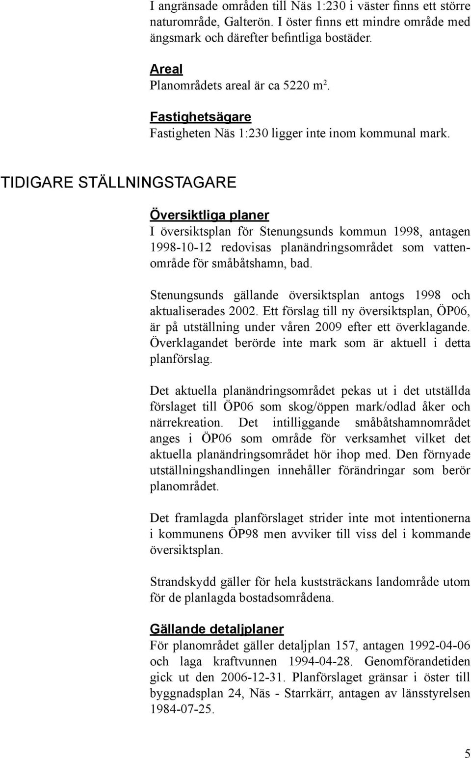 TIDIGARE STÄLLNINGSTAGARE Översiktliga planer I översiktsplan för Stenungsunds kommun 1998, antagen 1998-10-12 redovisas planändringsområdet som vattenområde för småbåtshamn, bad.