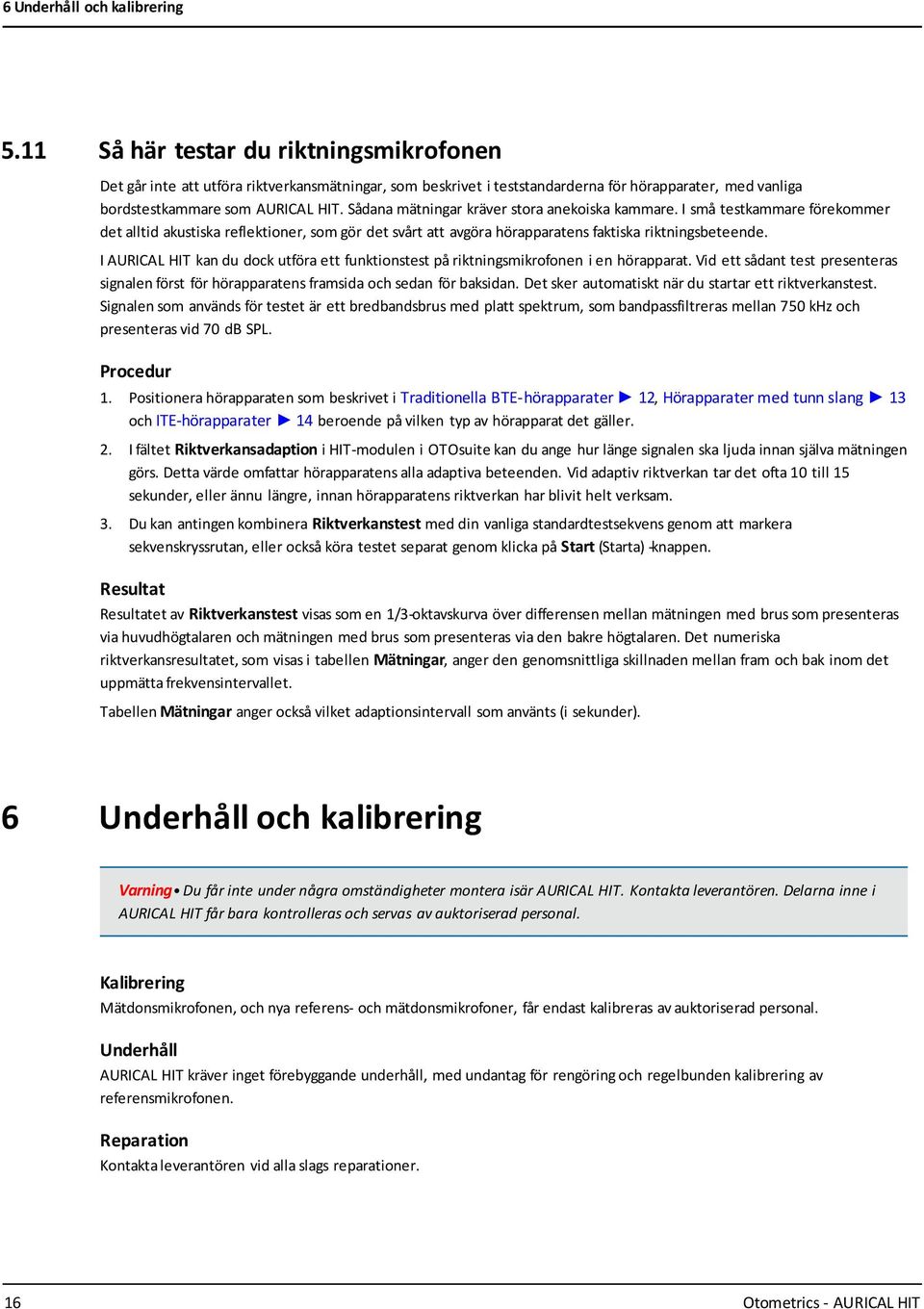 Sådana mätningar kräver stora anekoiska kammare. I små testkammare förekommer det alltid akustiska reflektioner, som gör det svårt att avgöra hörapparatens faktiska riktningsbeteende.