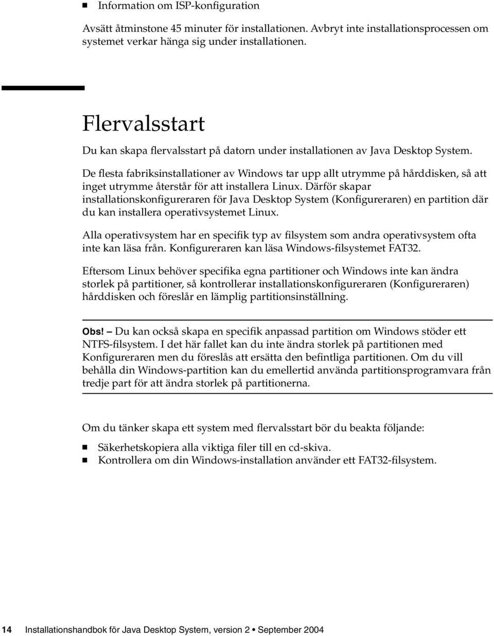 De flesta fabriksinstallationer av Windows tar upp allt utrymme på hårddisken, så att inget utrymme återstår för att installera Linux.