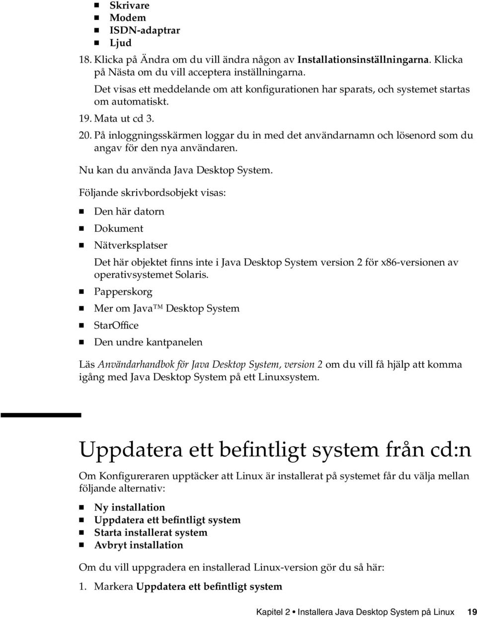 På inloggningsskärmen loggar du in med det användarnamn och lösenord som du angav för den nya användaren. Nu kan du använda Java Desktop System.