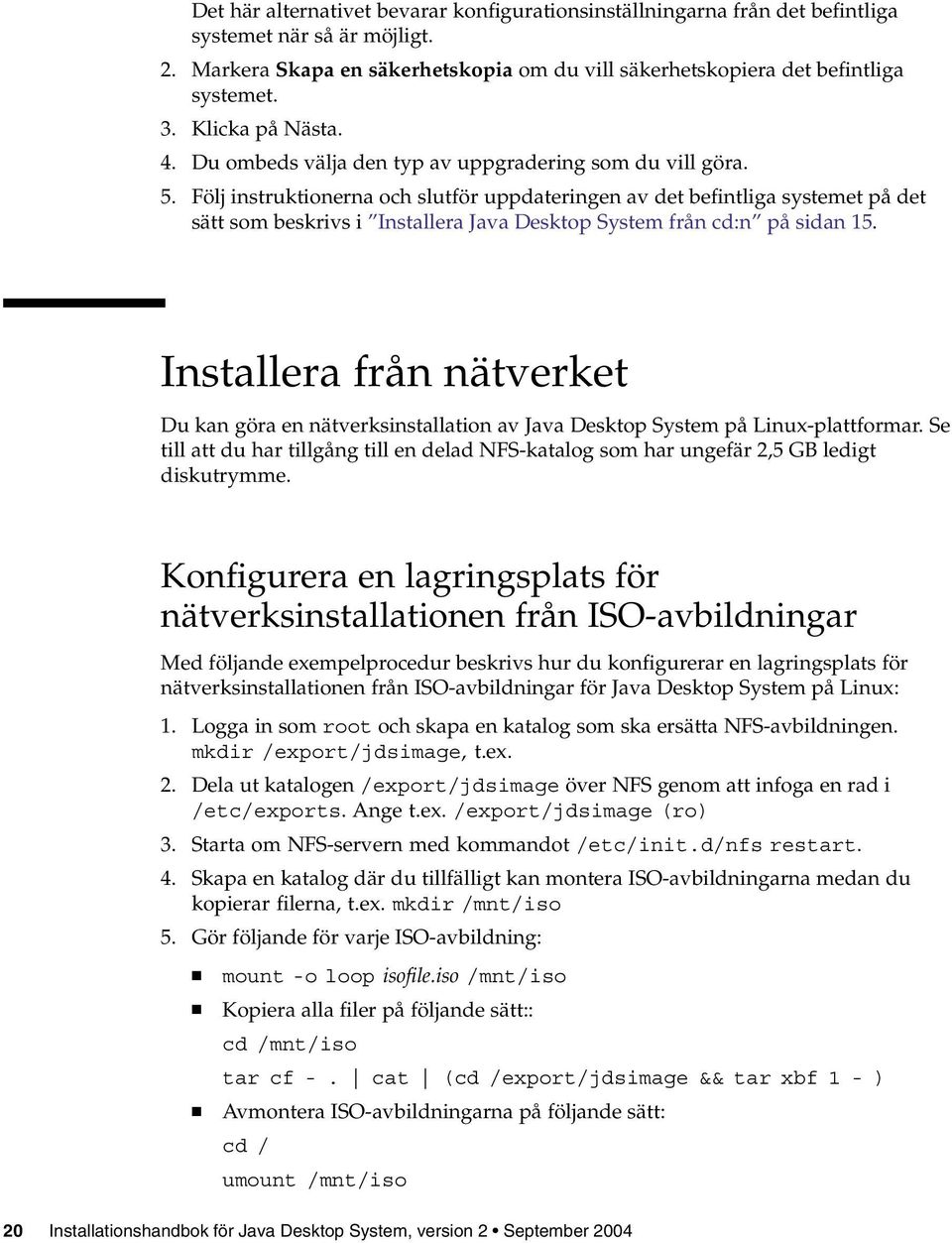 Följ instruktionerna och slutför uppdateringen av det befintliga systemet på det sätt som beskrivs i Installera Java Desktop System från cd:n på sidan 15.