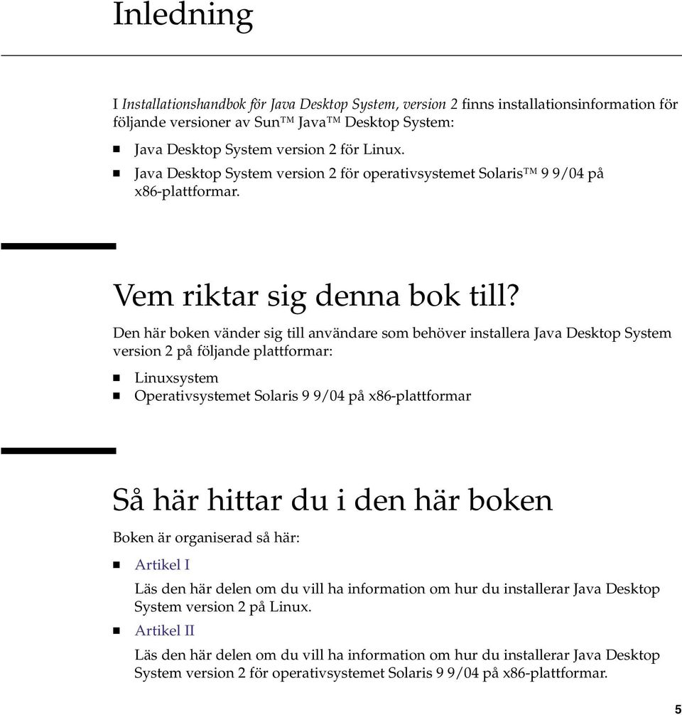 Den här boken vänder sig till användare som behöver installera Java Desktop System version 2 på följande plattformar: Linuxsystem Operativsystemet Solaris 9 9/04 på x86-plattformar Så här hittar du i