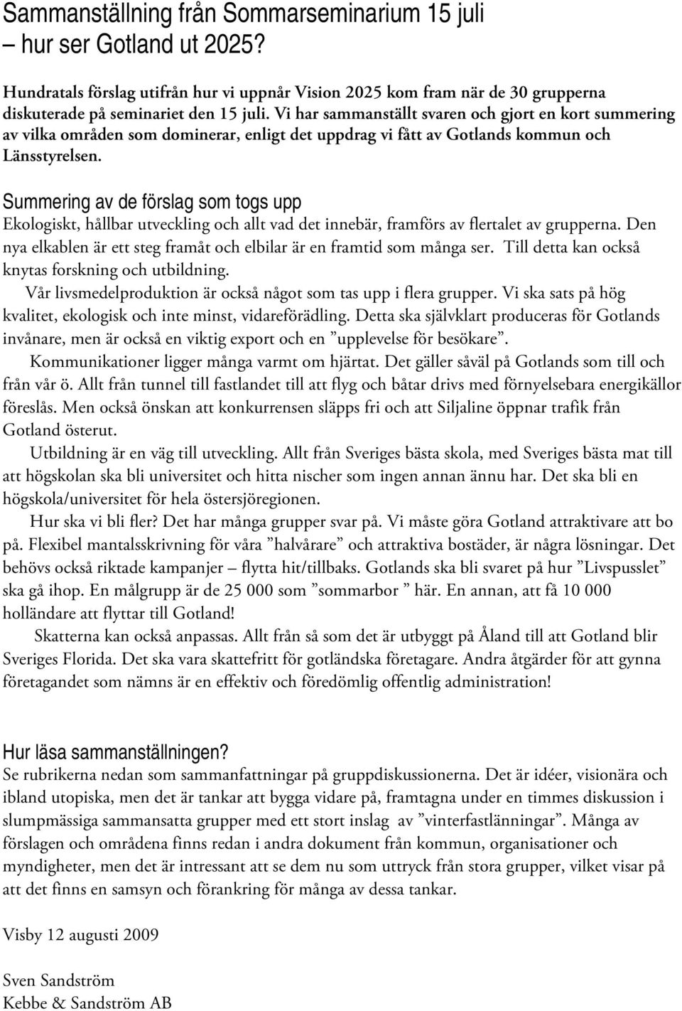 Summering av de förslag som togs upp Ekologiskt, hållbar utveckling och allt vad det innebär, framförs av flertalet av grupperna.