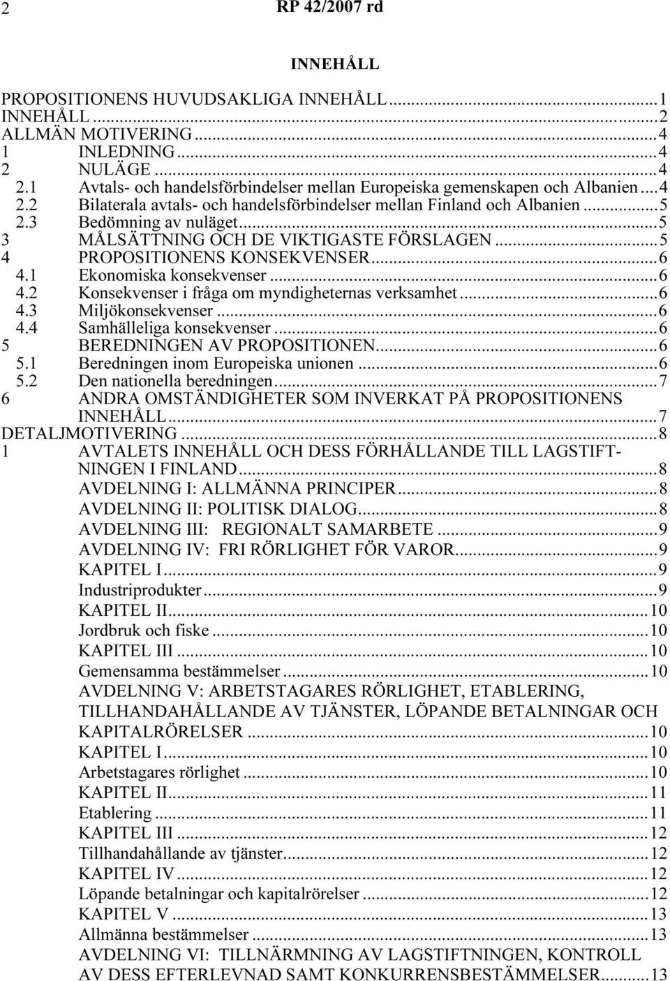 1 Ekonomiska konsekvenser...6 4.2 Konsekvenser i fråga om myndigheternas verksamhet...6 4.3 Miljökonsekvenser...6 4.4 Samhälleliga konsekvenser...6 5 BEREDNINGEN AV PROPOSITIONEN...6 5.1 Beredningen inom Europeiska unionen.