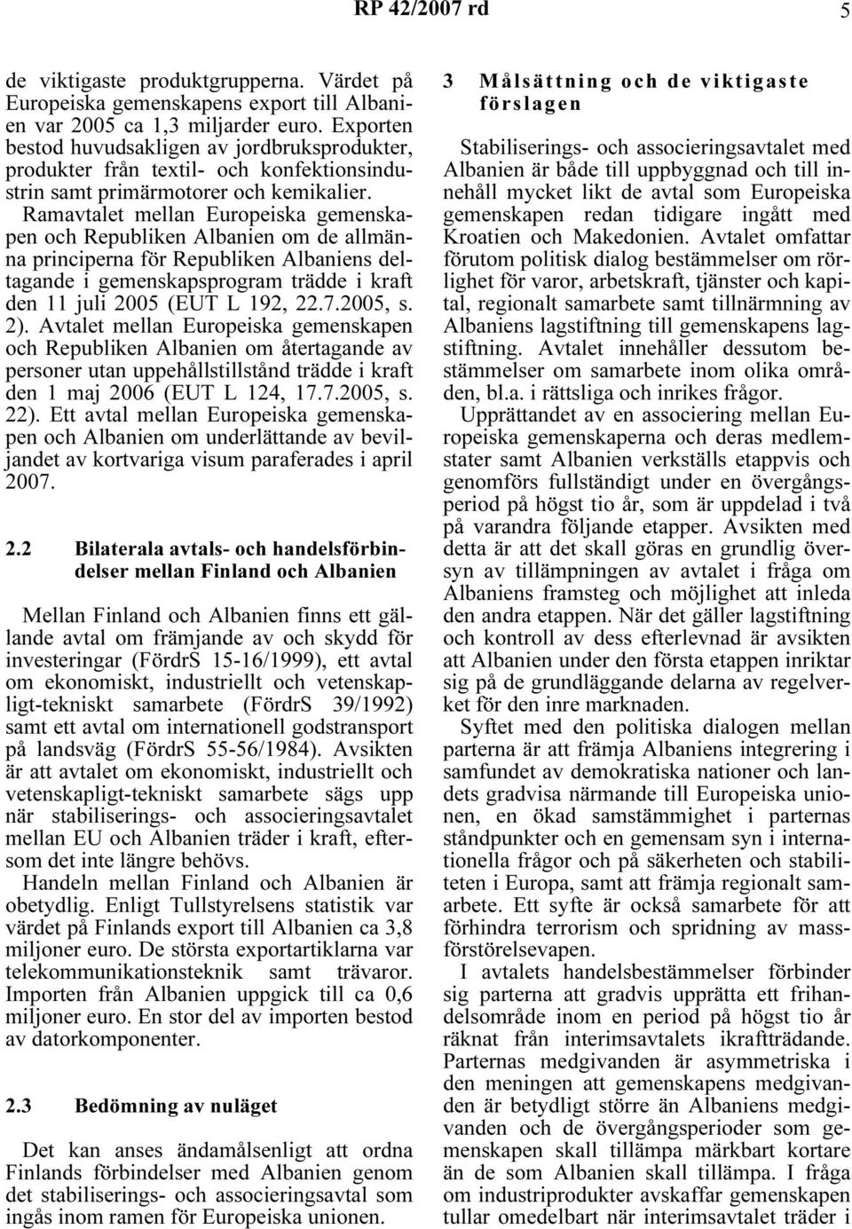 Ramavtalet mellan Europeiska gemenskapen och Republiken Albanien om de allmänna principerna för Republiken Albaniens deltagande i gemenskapsprogram trädde i kraft den 11 juli 2005 (EUT L 192, 22.7.