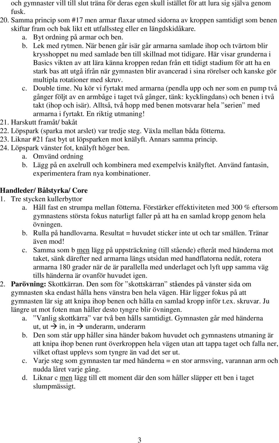 När benen går isär går armarna samlade ihop och tvärtom blir krysshoppet nu med samlade ben till skillnad mot tidigare.