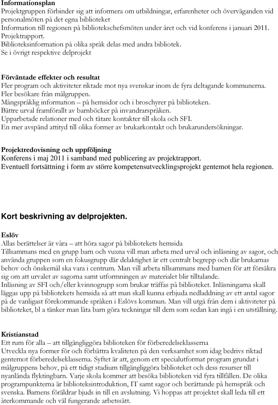 Se i övrigt respektive delprojekt Förväntade effekter och resultat Fler program och aktiviteter riktade mot nya svenskar inom de fyra deltagande kommunerna. Fler besökare från målgruppen.