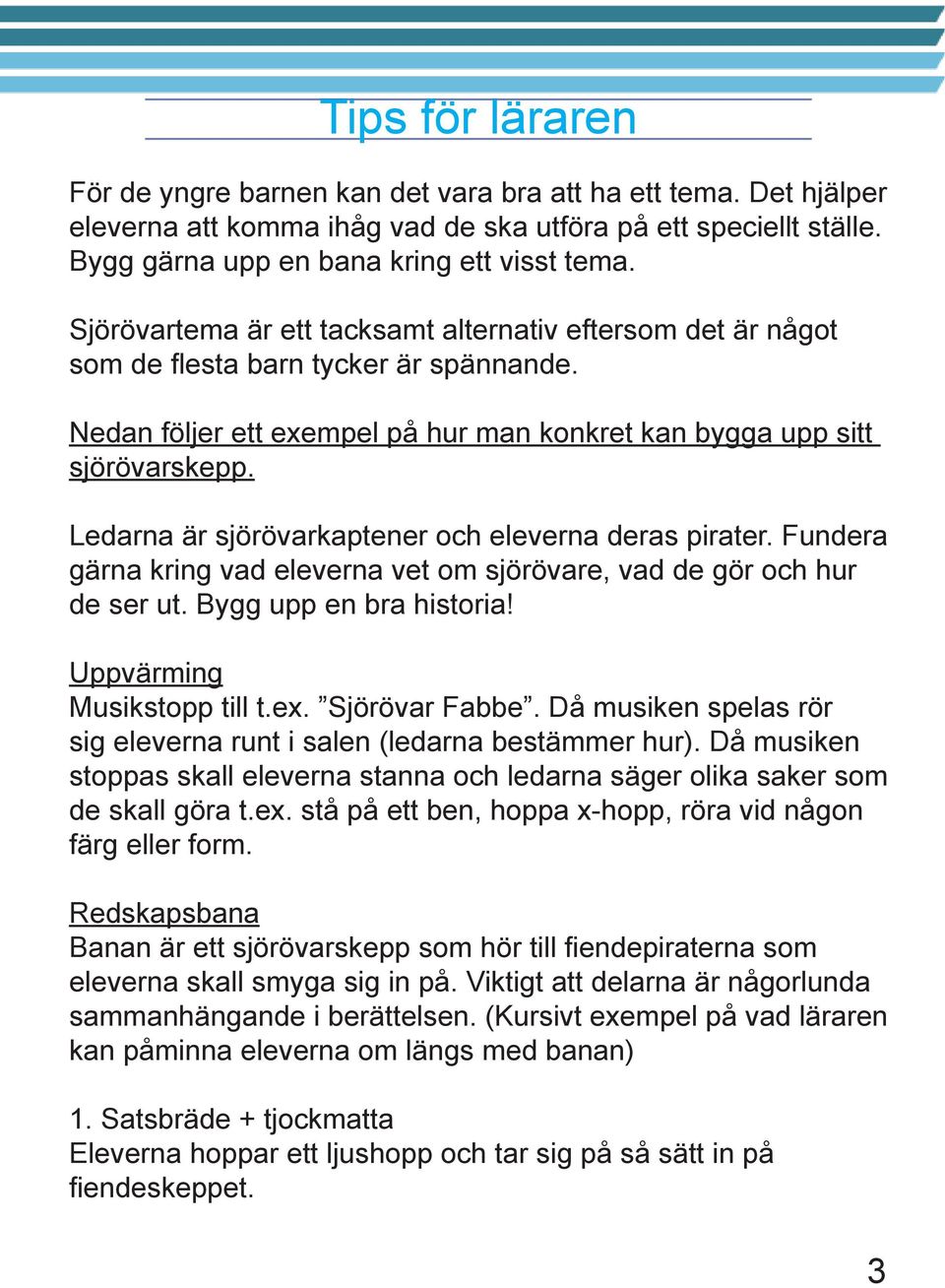 Ledarna är sjörövarkaptener och eleverna deras pirater. Fundera gärna kring vad eleverna vet om sjörövare, vad de gör och hur de ser ut. Bygg upp en bra historia! Uppvärming Musikstopp till t.ex.