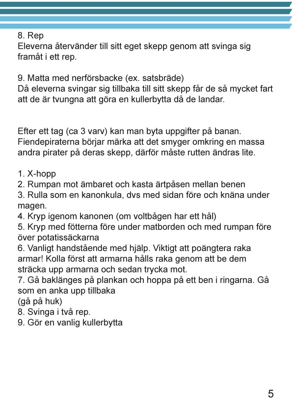 Fiendepiraterna börjar märka att det smyger omkring en massa andra pirater på deras skepp, därför måste rutten ändras lite. 1. X-hopp 2. Rumpan mot ämbaret och kasta ärtpåsen mellan benen 3.