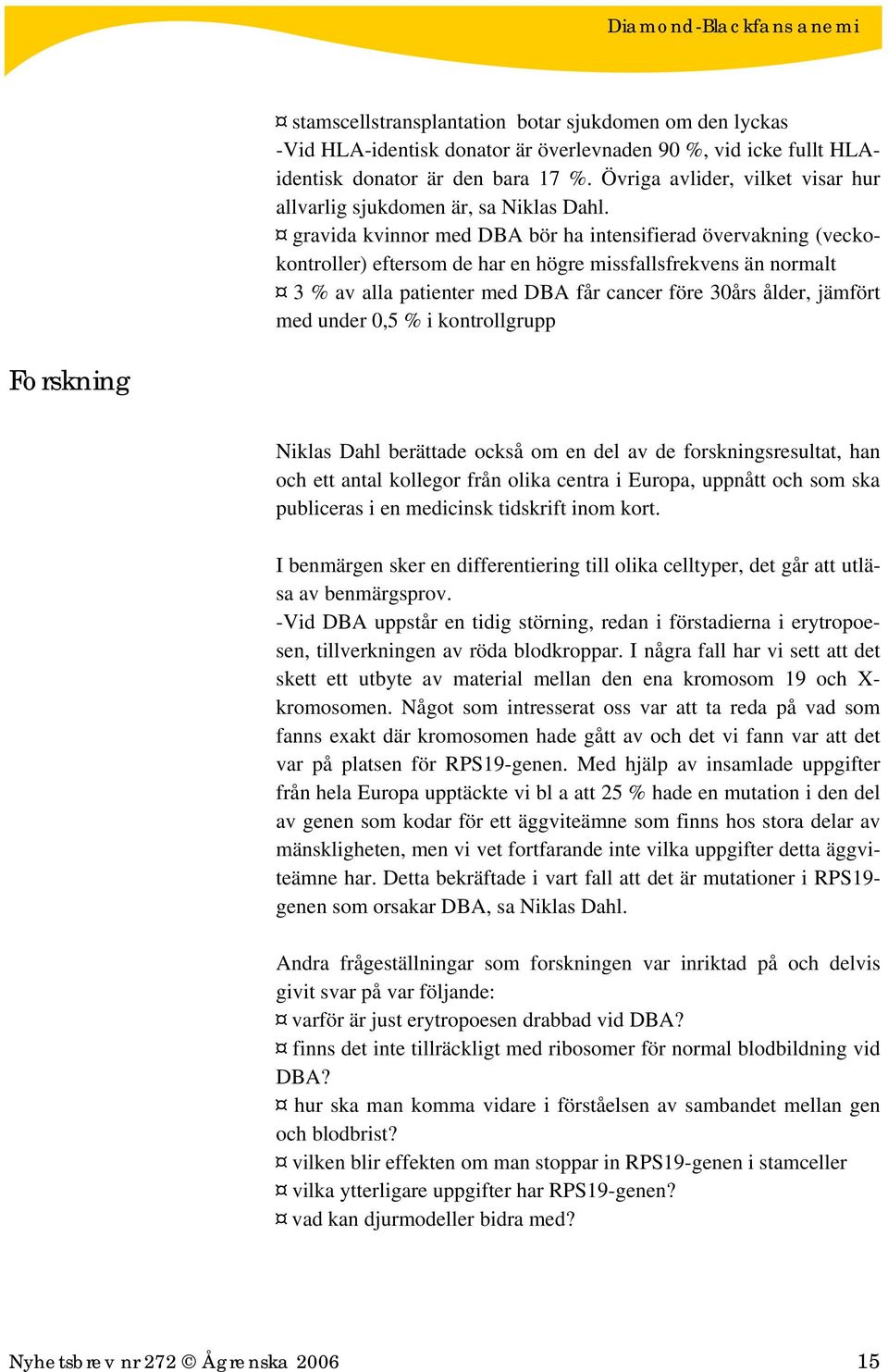 gravida kvinnor med DBA bör ha intensifierad övervakning (veckokontroller) eftersom de har en högre missfallsfrekvens än normalt 3 % av alla patienter med DBA får cancer före 30års ålder, jämfört med