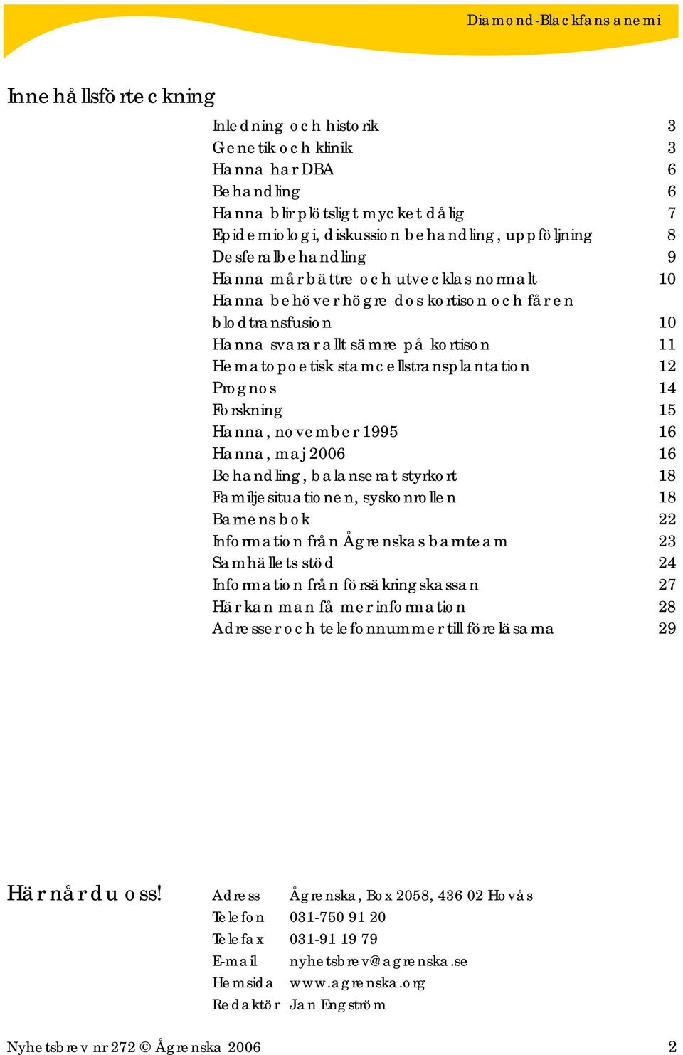 stamcellstransplantation 12 Prognos 14 Forskning 15 Hanna, november 1995 16 Hanna, maj 2006 16 Behandling, balanserat styrkort 18 Familjesituationen, syskonrollen 18 Barnens bok 22 Information från