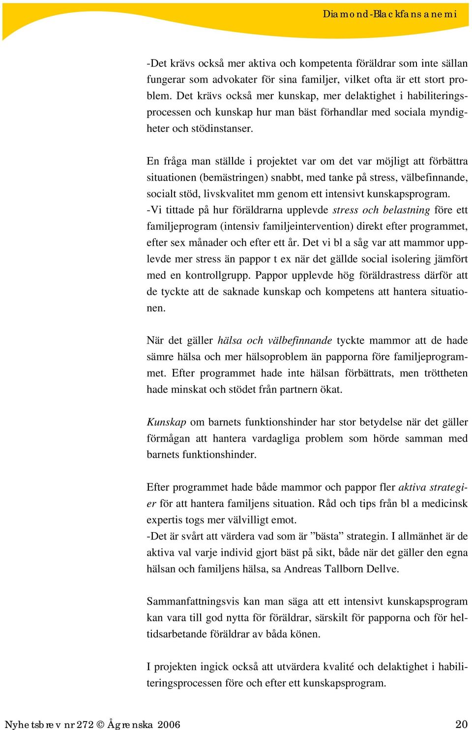 En fråga man ställde i projektet var om det var möjligt att förbättra situationen (bemästringen) snabbt, med tanke på stress, välbefinnande, socialt stöd, livskvalitet mm genom ett intensivt