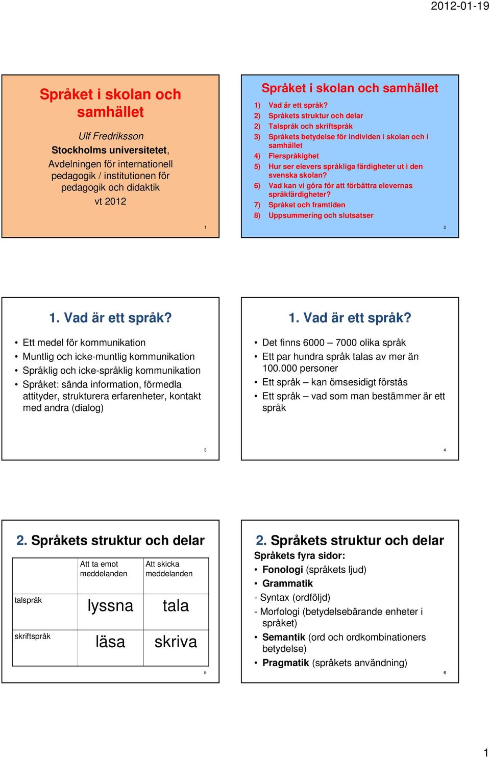 2) Språkets struktur och delar 2) Talspråk och skriftspråk 3) Språkets betydelse för individen i skolan och i samhället 4) Flerspråkighet 5) Hur ser elevers språkliga färdigheter ut i den svenska