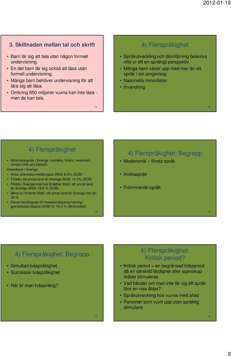 4) Flerspråkighet Språkutveckling och läsinlärning beskrivs ofta ur ett en-språkigt perspektiv Många barn växer upp med mer än ett språk i sin omgivning Nationella minoriteter Invandring 13 14 4)