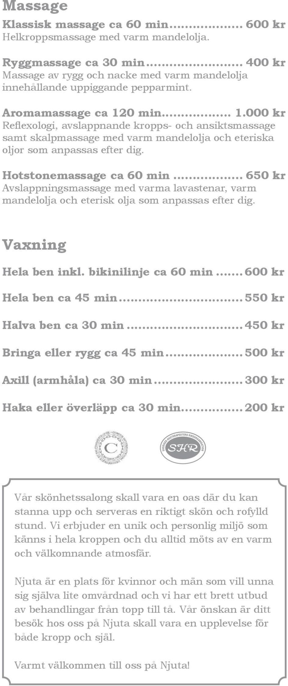 .. 650 kr Avslappningsmassage med varma lavastenar, varm mandelolja och eterisk olja som anpassas efter dig. Vaxning Hela ben inkl. bikinilinje ca 60 min... 600 kr Hela ben ca 45 min.