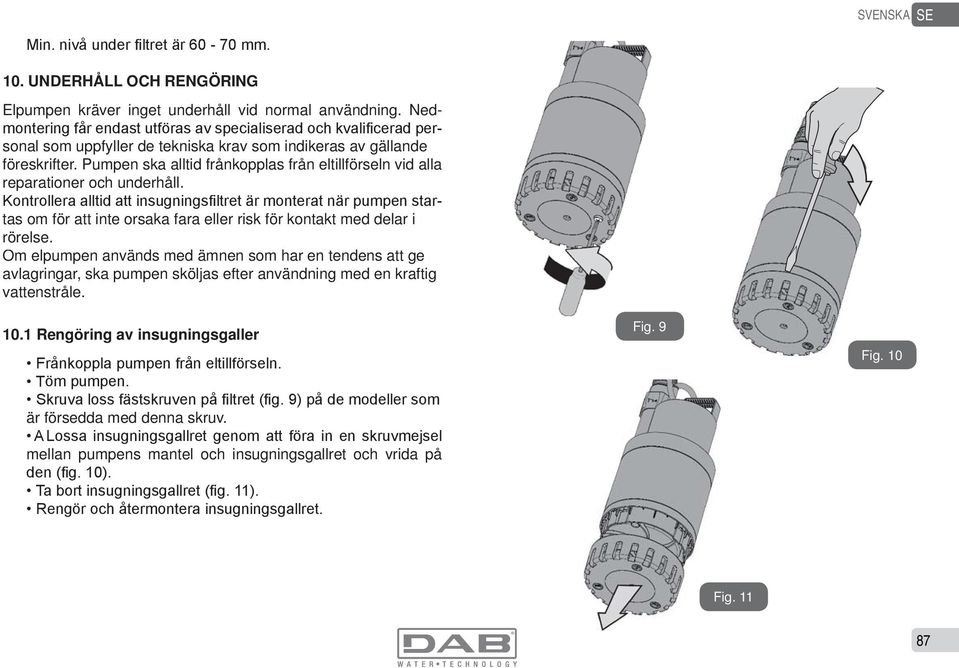 Pumpen ska alltid frånkopplas från eltillförseln vid alla reparationer och underhåll.