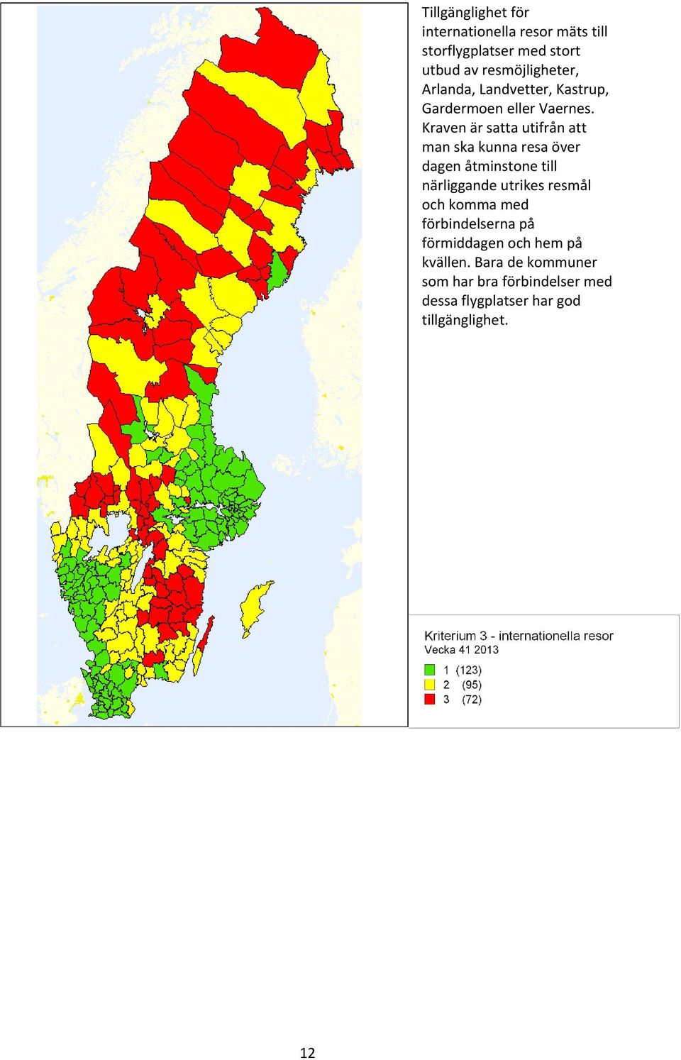 Kraven är satta utifrån att man ska kunna resa över dagen åtminstone till närliggande utrikes resmål