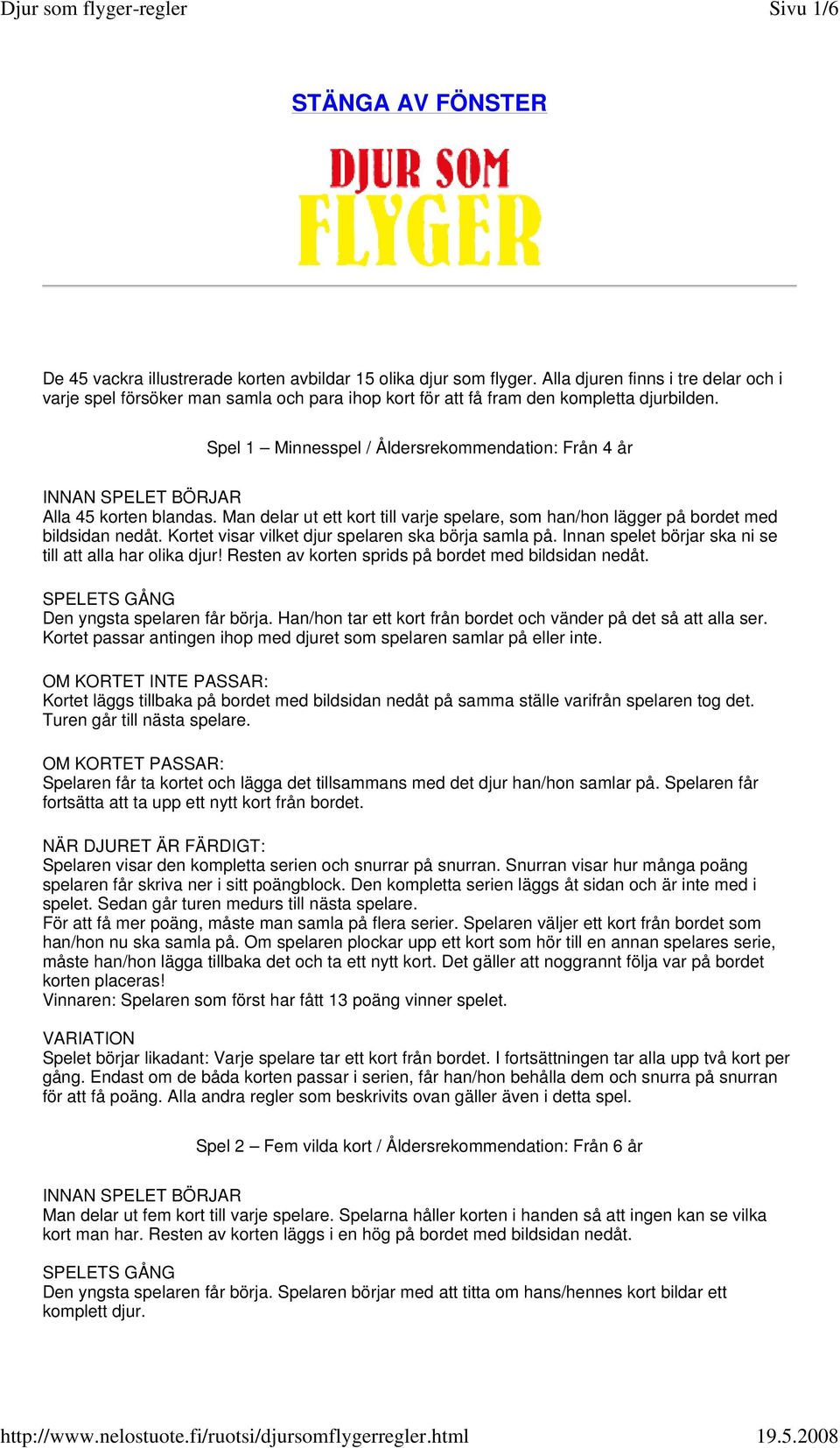 Spel 1 Minnesspel / Åldersrekommendation: Från 4 år INNAN SPELET BÖRJAR Alla 45 korten blandas. Man delar ut ett kort till varje spelare, som han/hon lägger på bordet med bildsidan nedåt.