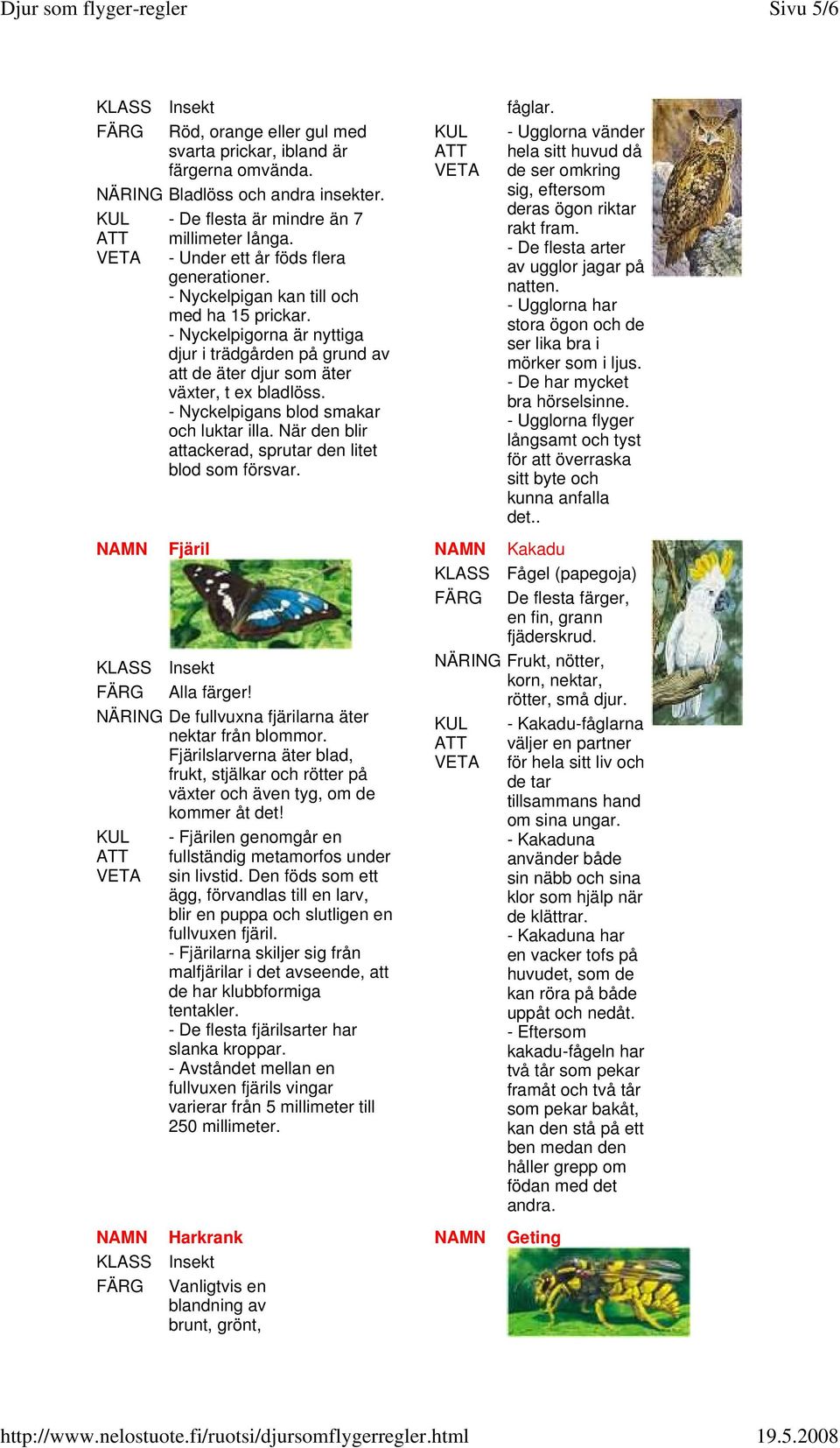 - Nyckelpigans blod smakar och luktar illa. När den blir attackerad, sprutar den litet blod som försvar. fåglar.