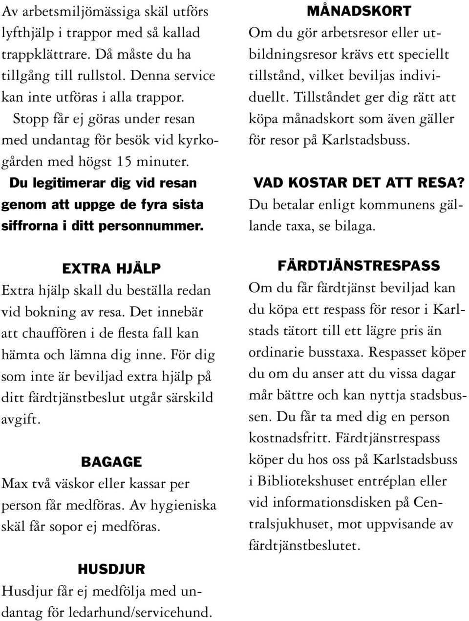 EXTRA HJÄLP Extra hjälp skall du beställa redan vid bokning av resa. Det innebär att chauffören i de flesta fall kan hämta och lämna dig inne.