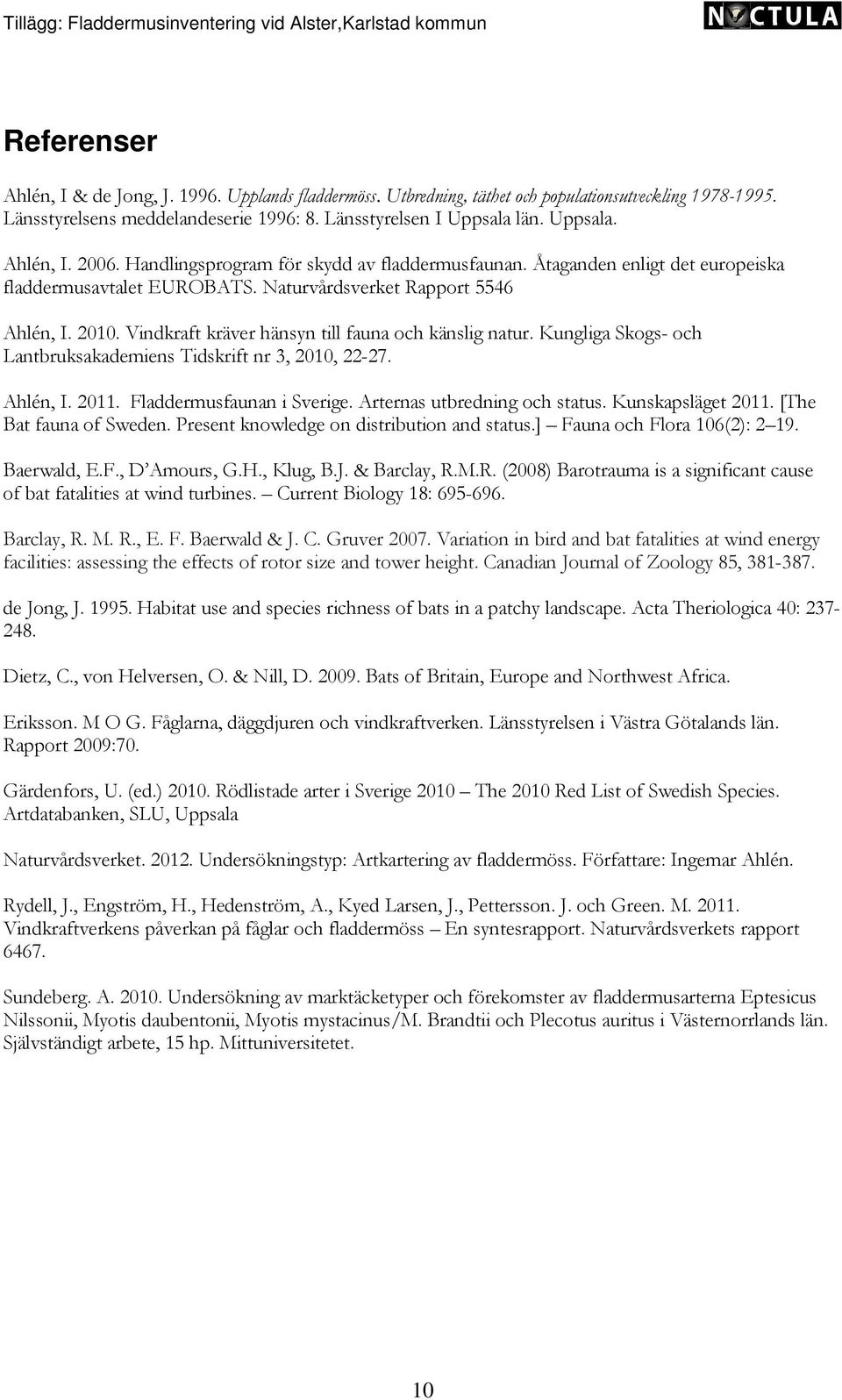 Vindkraft kräver hänsyn till fauna och känslig natur. Kungliga Skogs- och Lantbruksakademiens Tidskrift nr 3, 2010, 22-27. Ahlén, I. 2011. Fladdermusfaunan i Sverige. Arternas utbredning och status.