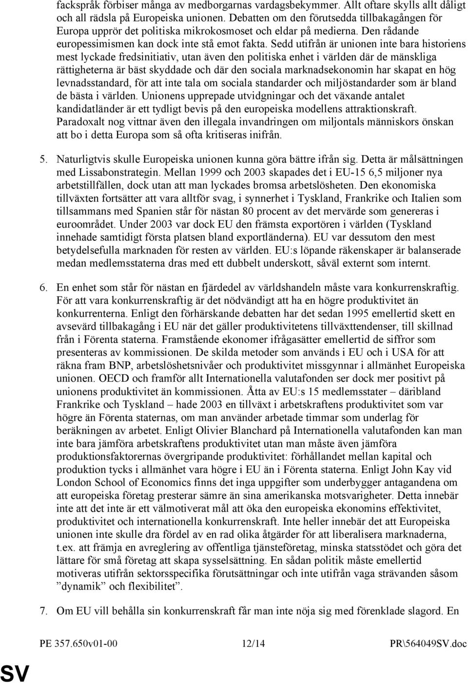 Sedd utifrån är unionen inte bara historiens mest lyckade fredsinitiativ, utan även den politiska enhet i världen där de mänskliga rättigheterna är bäst skyddade och där den sociala marknadsekonomin