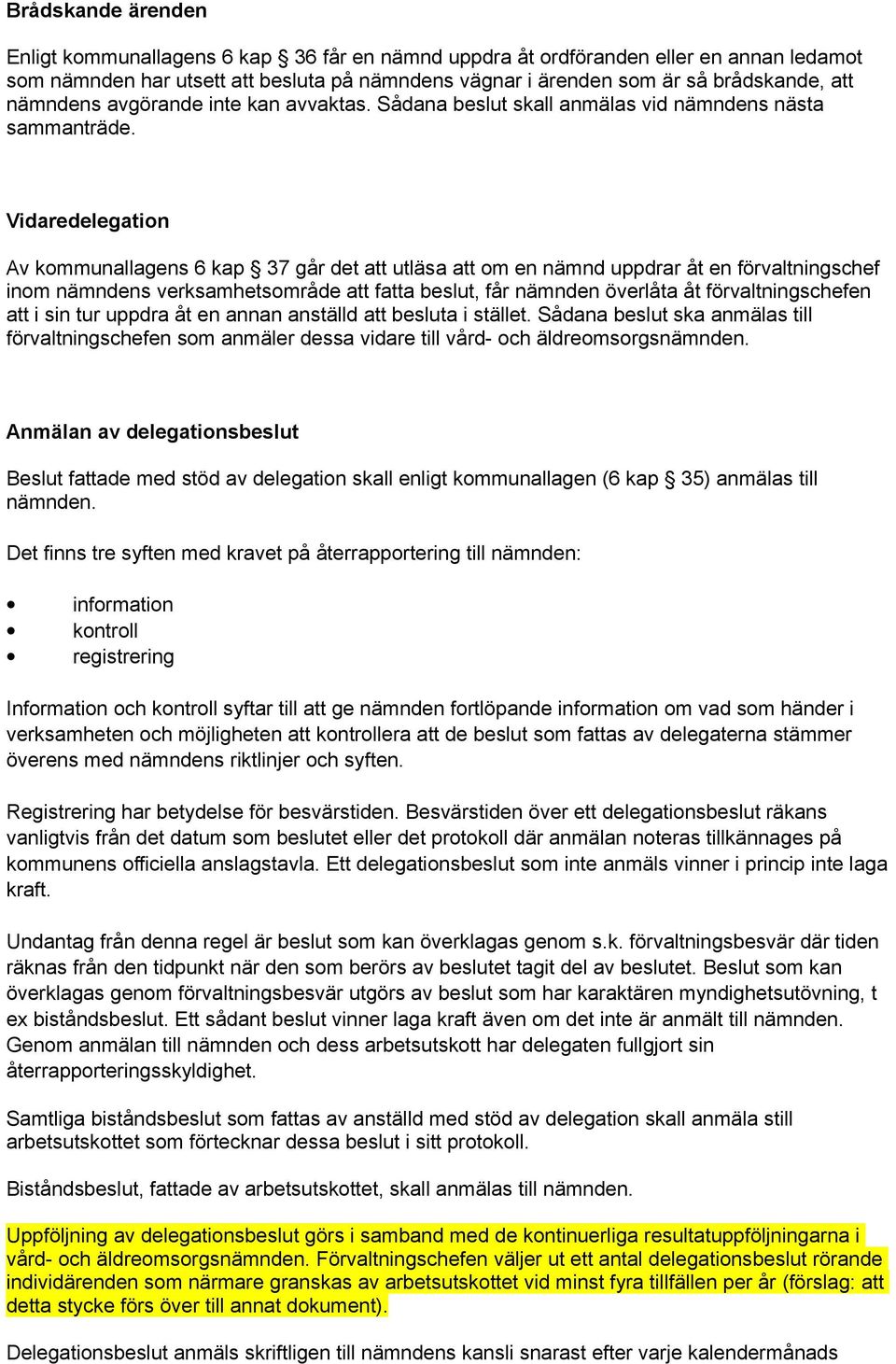 Vidaredelegation Av kommunallagens 6 kap 37 går det att utläsa att om en nämnd uppdrar åt en förvaltningschef inom nämndens verksamhetsområde att fatta beslut, får nämnden överlåta åt