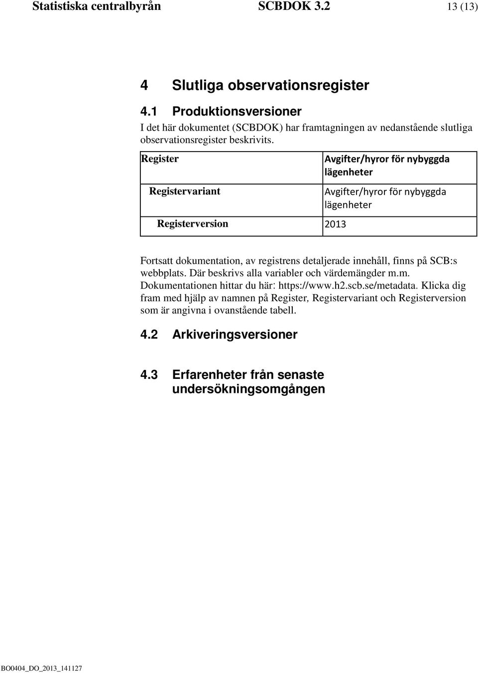 Register Registervariant Registerversion 2013 Avgifter/hyror för nybyggda lägenheter Avgifter/hyror för nybyggda lägenheter Fortsatt dokumentation, av registrens detaljerade