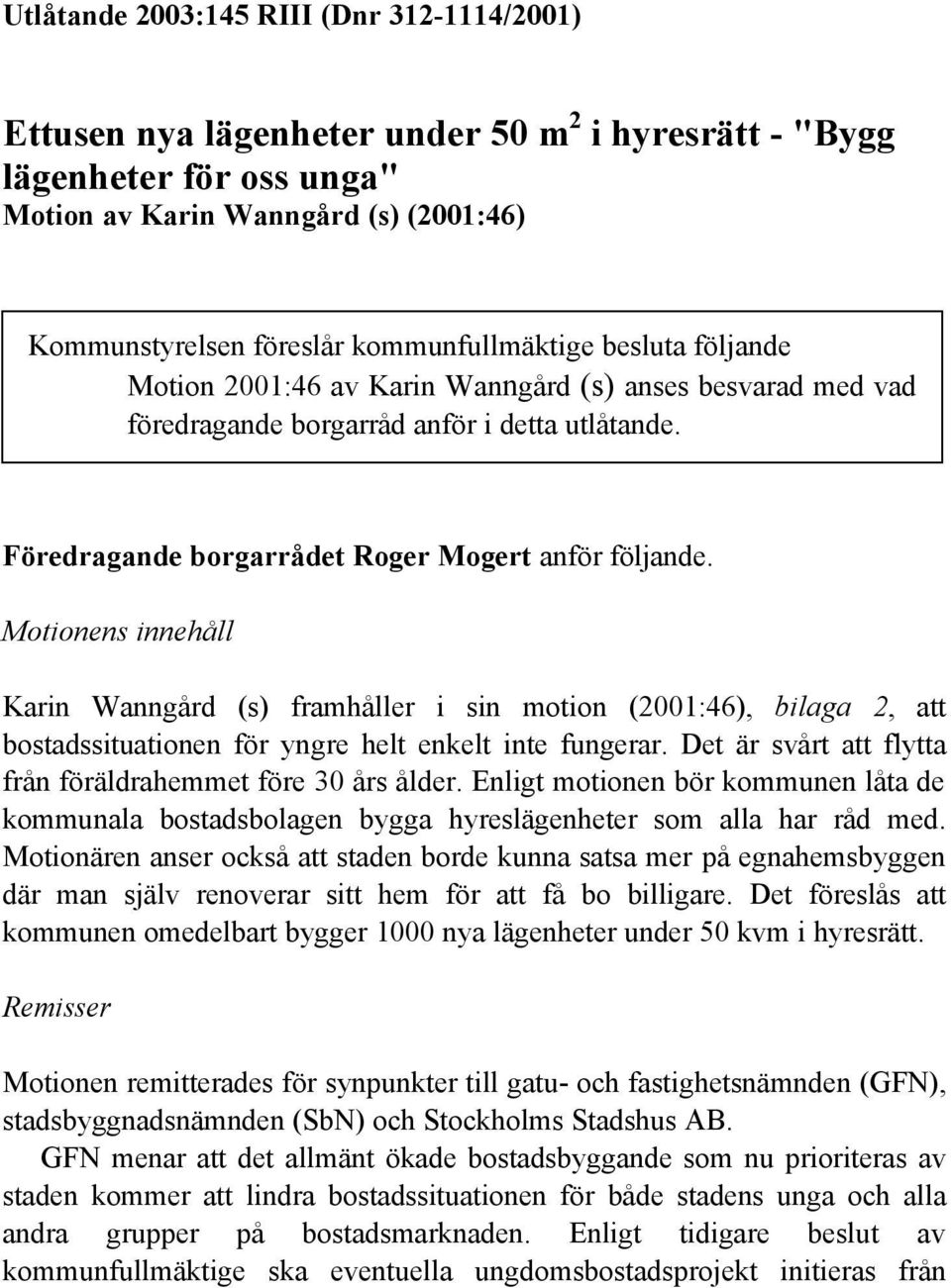 Motionens innehåll Karin Wanngård (s) framhåller i sin motion (2001:46), bilaga 2, att bostadssituationen för yngre helt enkelt inte fungerar.