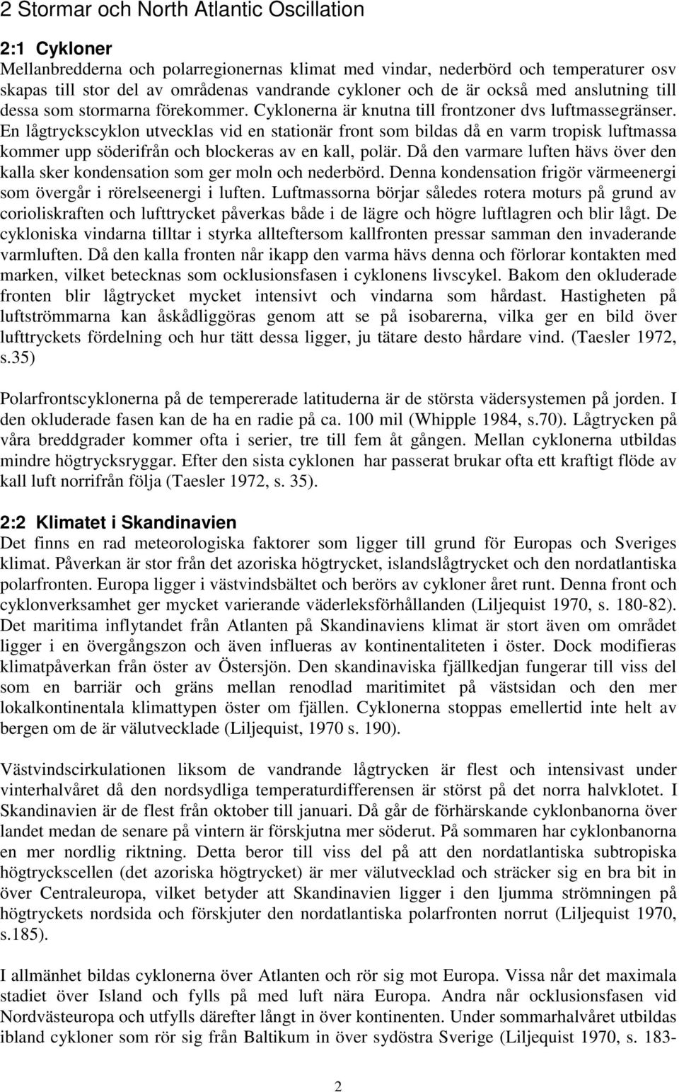 En lågtryckscyklon utvecklas vid en stationär front som bildas då en varm tropisk luftmassa kommer upp söderifrån och blockeras av en kall, polär.