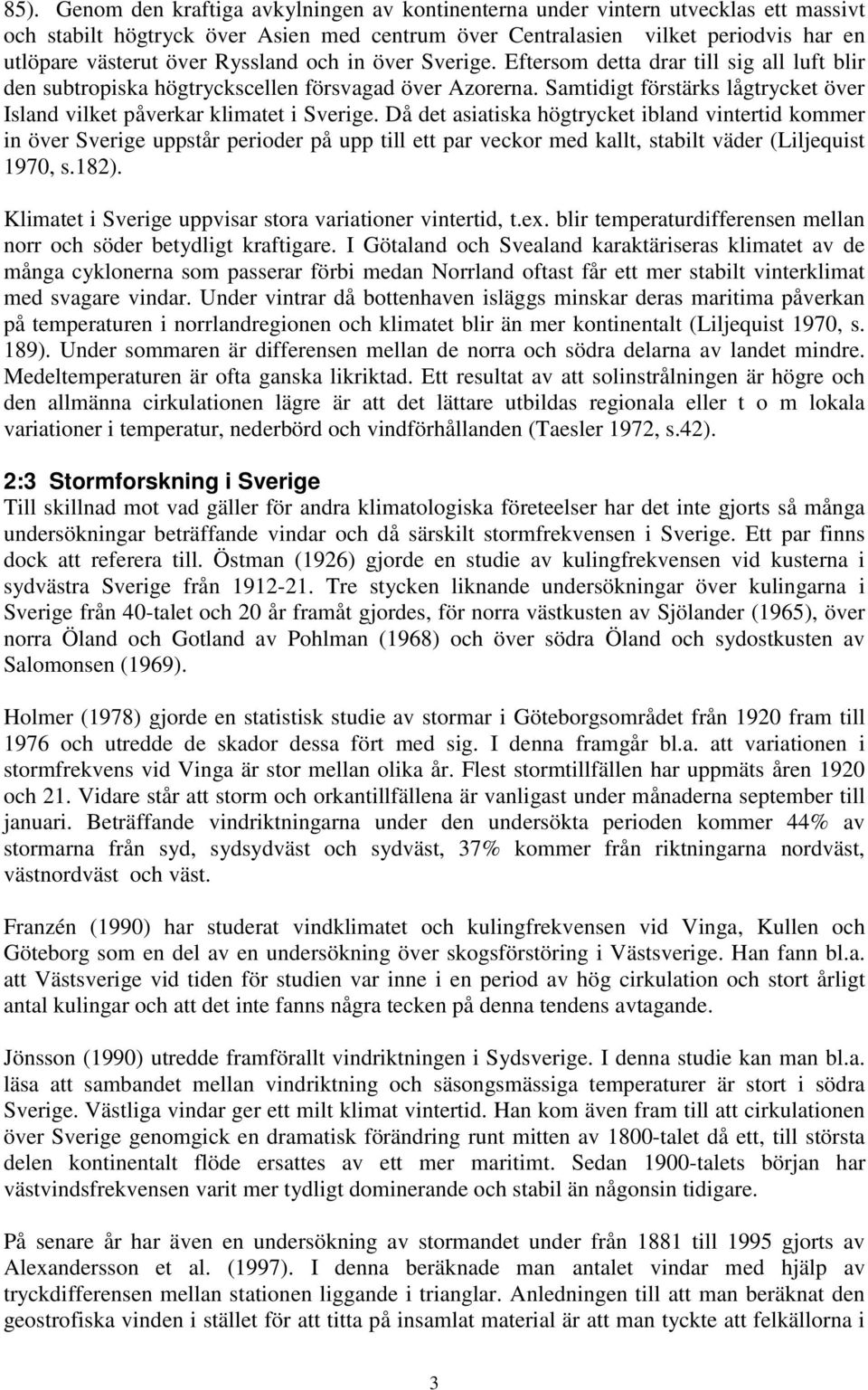 Samtidigt förstärks lågtrycket över Island vilket påverkar klimatet i Sverige.