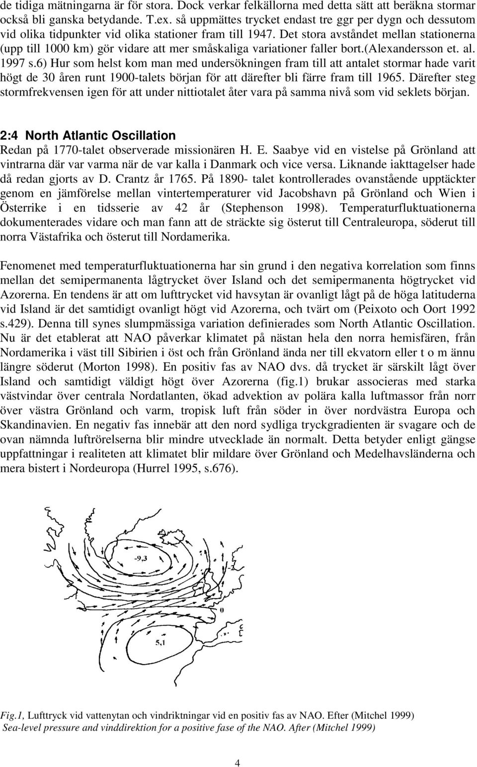 Det stora avståndet mellan stationerna (upp till 1 km) gör vidare att mer småskaliga variationer faller bort.(alexandersson et. al. 1997 s.