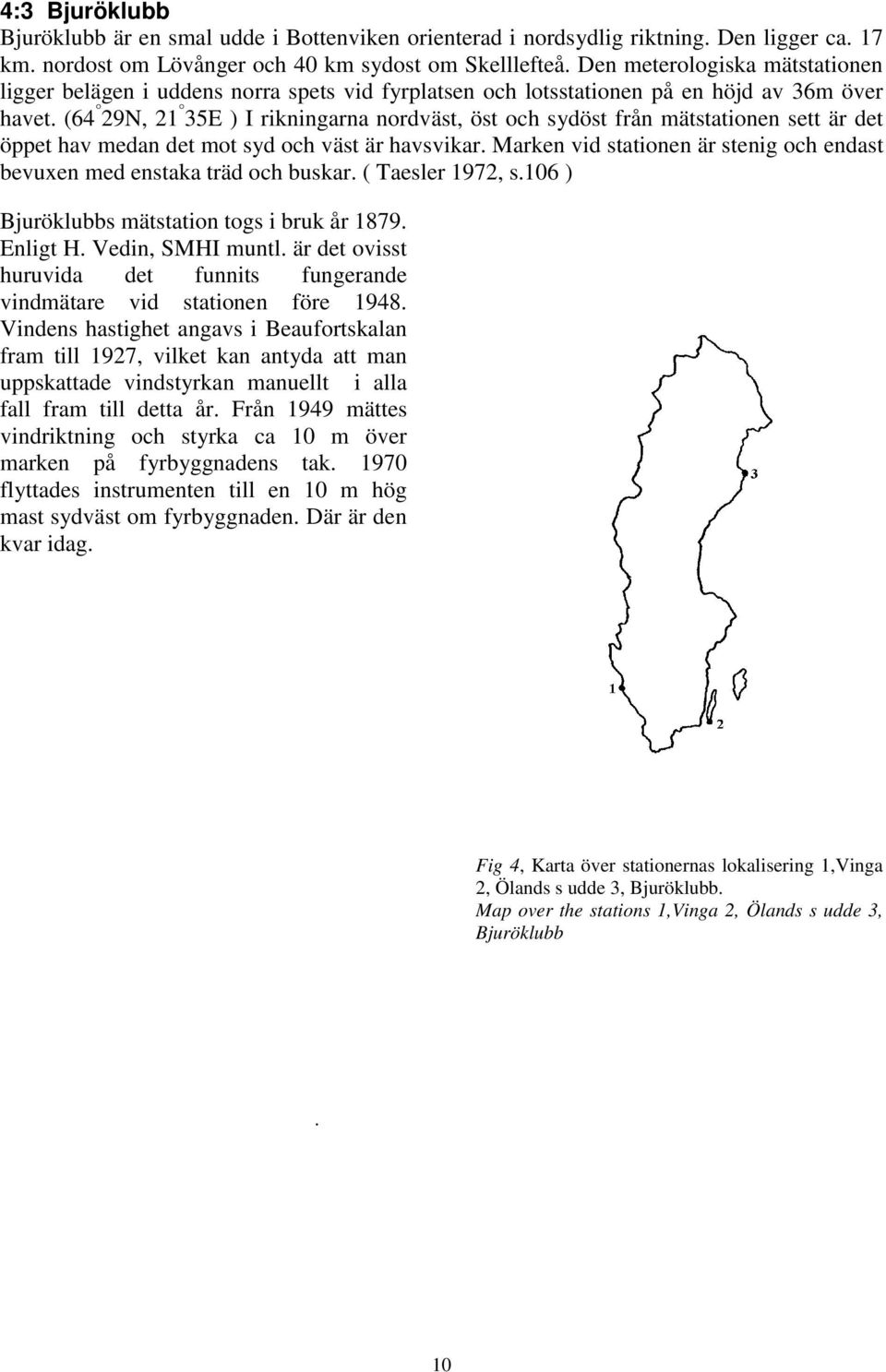 (6 9N, 1 35E ) I rikningarna nordväst, öst och sydöst från mätstationen sett är det öppet hav medan det mot syd och väst är havsvikar.