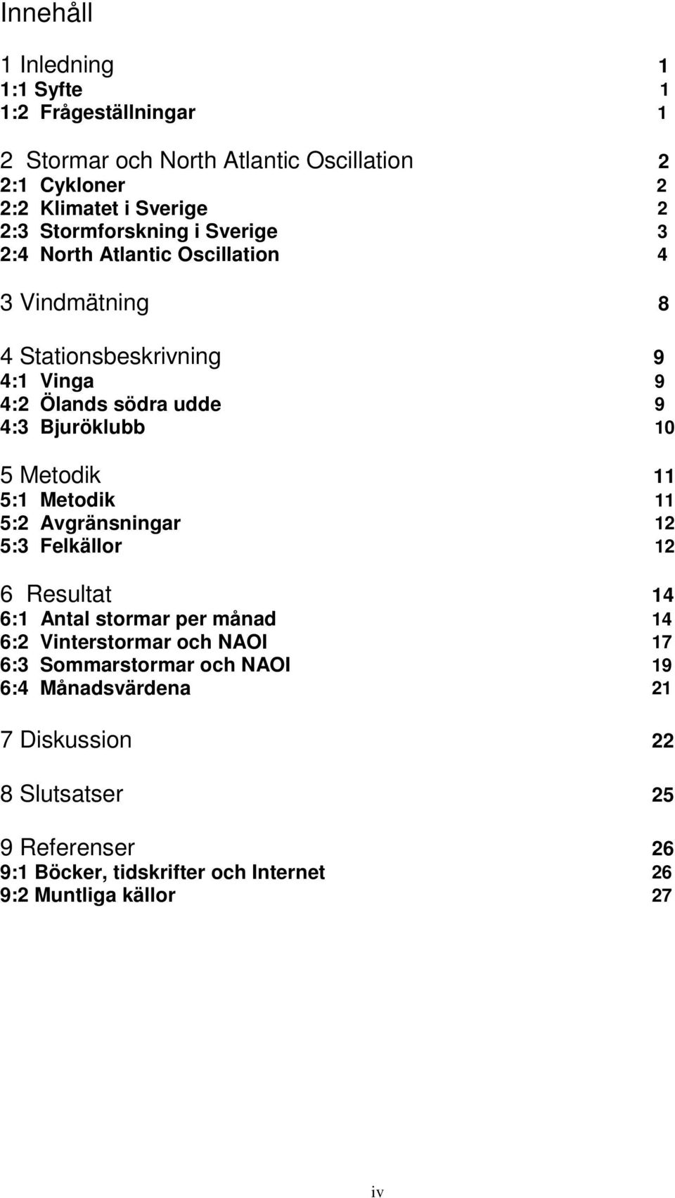1 5 Metodik 11 5:1 Metodik 11 5: Avgränsningar 1 5:3 Felkällor 1 6 Resultat 1 6:1 Antal stormar per månad 1 6: Vinterstormar och NAOI 17 6:3
