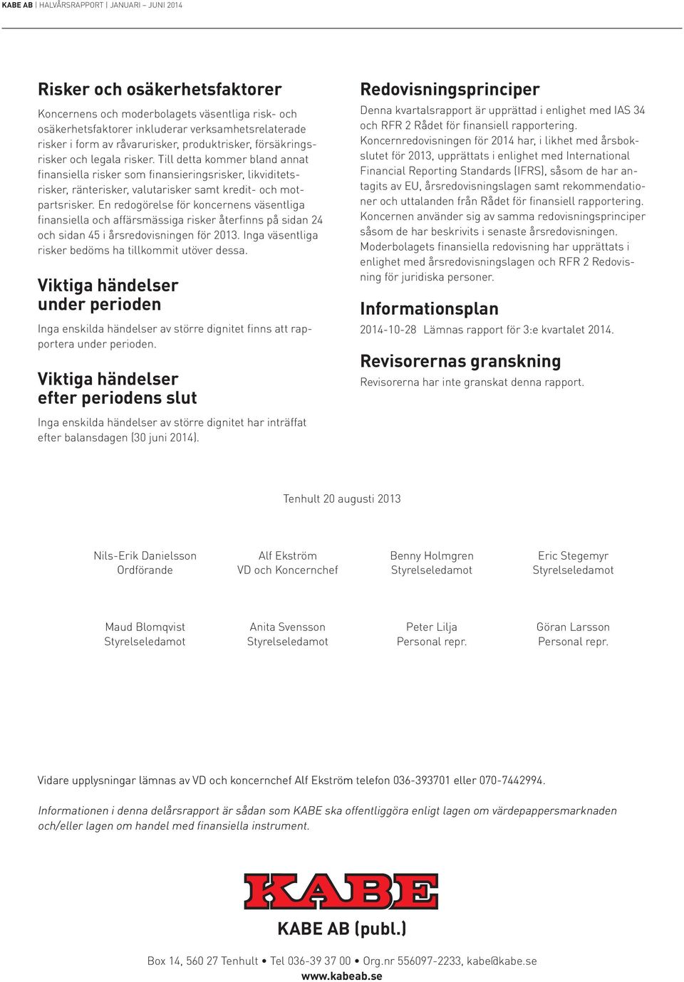 En redogörelse för koncernens väsentliga finansiella och affärsmässiga risker återfinns på sidan 24 och sidan 45 i årsredovisningen för 2013. Inga väsentliga risker bedöms ha tillkommit utöver dessa.