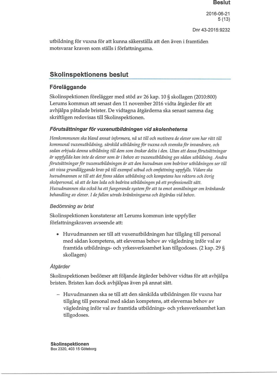 Förutsättningar för vuxenutbildningen vid sko/enheterna Hemkommunen ska bland annat informera, nå ut till och motivera de elever som har rätt till kommunal vuxenutbildning, särskild utbildning för